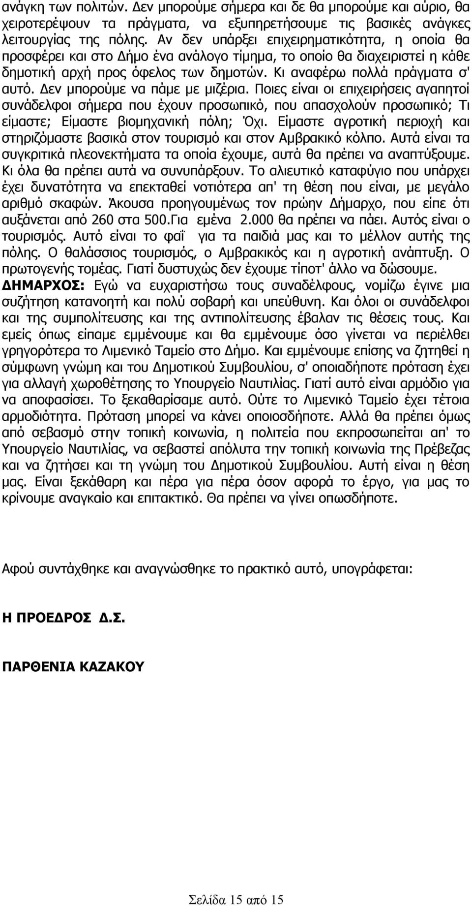 Δεν μπορούμε να πάμε με μιζέρια. Ποιες είναι οι επιχειρήσεις αγαπητοί συνάδελφοι σήμερα που έχουν προσωπικό, που απασχολούν προσωπικό; Τι είμαστε; Είμαστε βιομηχανική πόλη; Όχι.