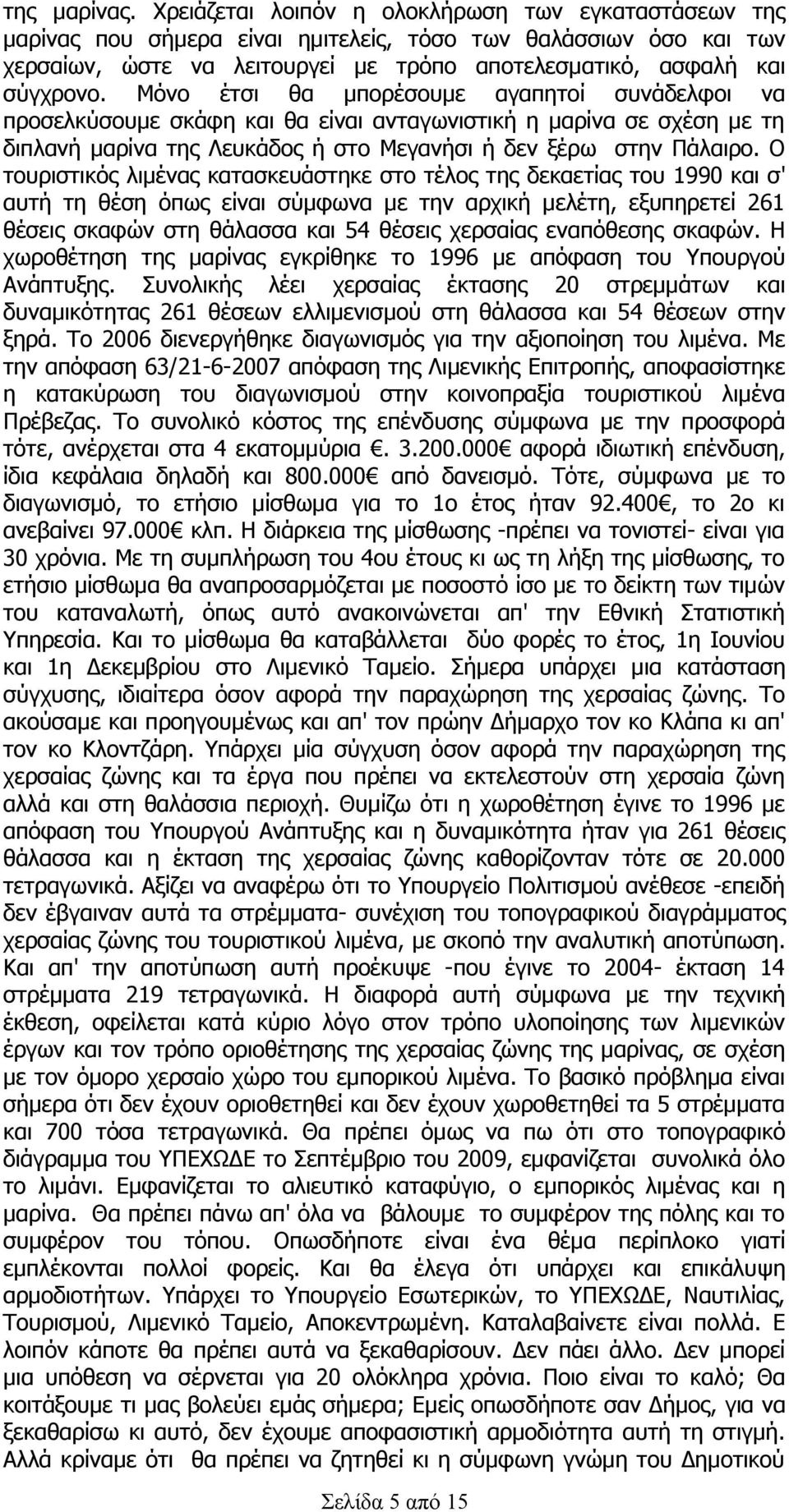 Μόνο έτσι θα μπορέσουμε αγαπητοί συνάδελφοι να προσελκύσουμε σκάφη και θα είναι ανταγωνιστική η μαρίνα σε σχέση με τη διπλανή μαρίνα της Λευκάδος ή στο Μεγανήσι ή δεν ξέρω στην Πάλαιρο.