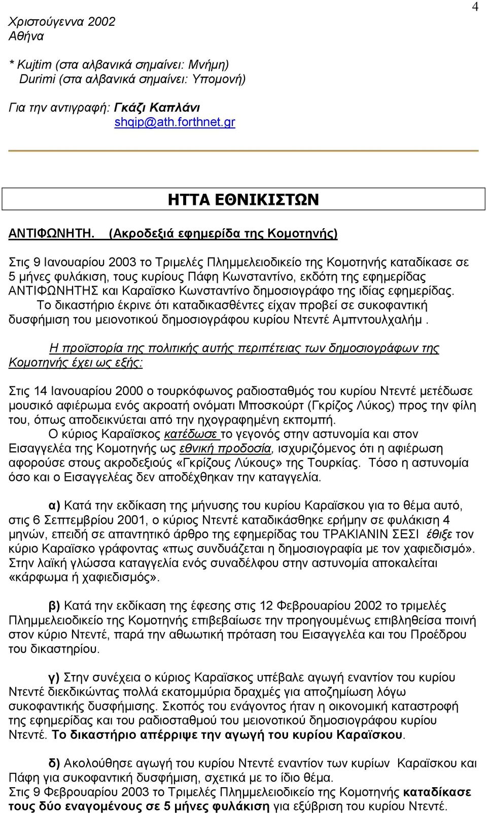 και Καραϊσκο Κωνσταντίνο δηµοσιογράφο της ιδίας εφηµερίδας. Το δικαστήριο έκρινε ότι καταδικασθέντες είχαν προβεί σε συκοφαντική δυσφήµιση του µειονοτικού δηµοσιογράφου κυρίου Ντεντέ Αµπντουλχαλήµ.