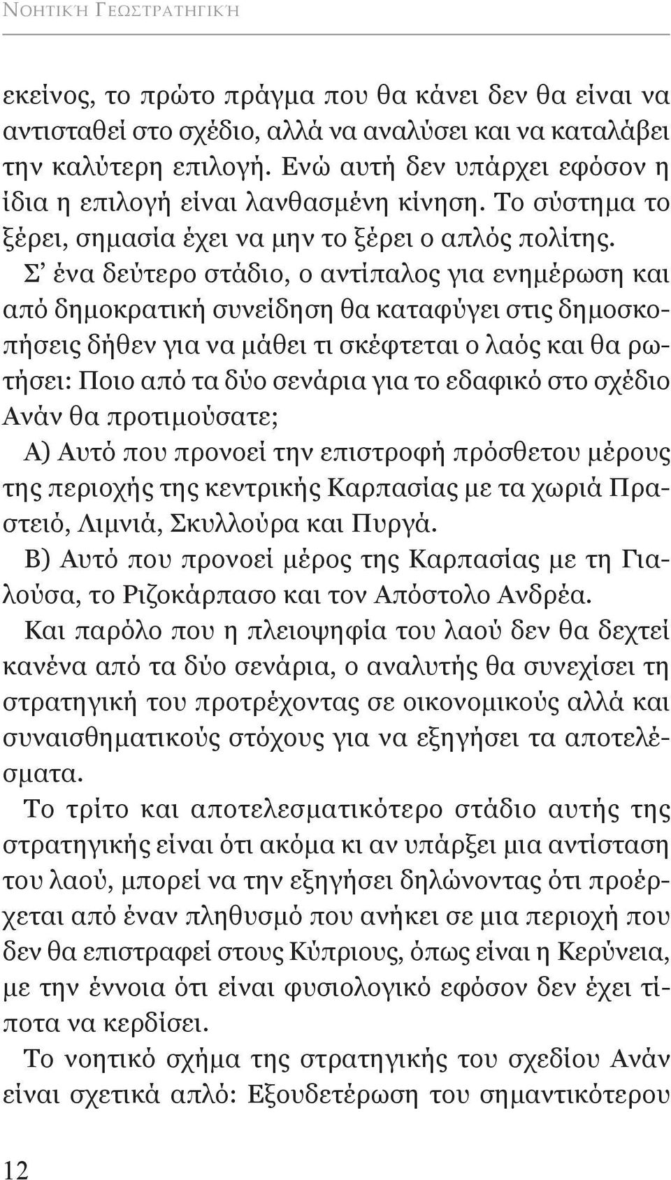σ ένα δεύτερο στάδιο, ο αντίπαλος για ενημέρωση και από δημοκρατική συνείδηση θα καταφύγει στις δημοσκοπήσεις δήθεν για να μάθει τι σκέφτεται ο λαός και θα ρωτήσει: Ποιο από τα δύο σενάρια για το