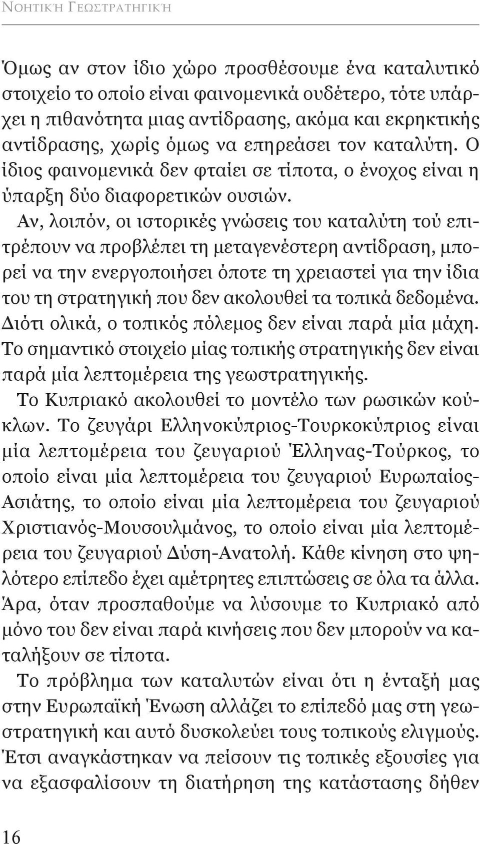 αν, λοιπόν, οι ιστορικές γνώσεις του καταλύτη τού επιτρέπουν να προβλέπει τη μεταγενέστερη αντίδραση, μπορεί να την ενεργοποιήσει όποτε τη χρειαστεί για την ίδια του τη στρατηγική που δεν ακολουθεί