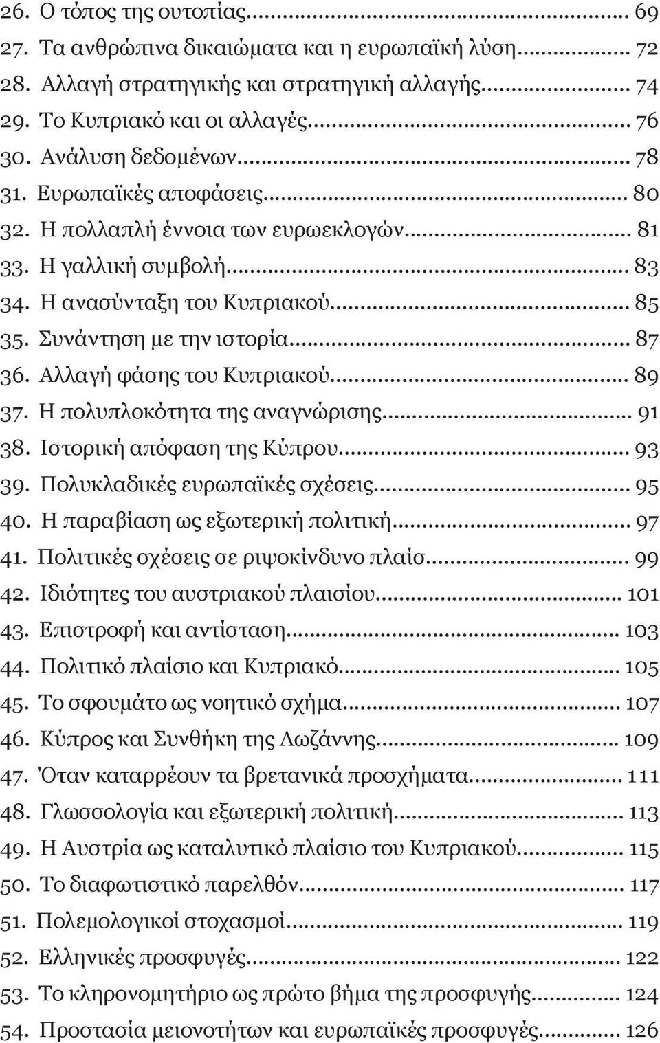 αλλαγή φάσης του κυπριακού... 89 37. η πολυπλοκότητα της αναγνώρισης... 91 38. ιστορική απόφαση της κύπρου... 93 39. Πολυκλαδικές ευρωπαϊκές σχέσεις... 95 40. η παραβίαση ως εξωτερική πολιτική... 97 41.