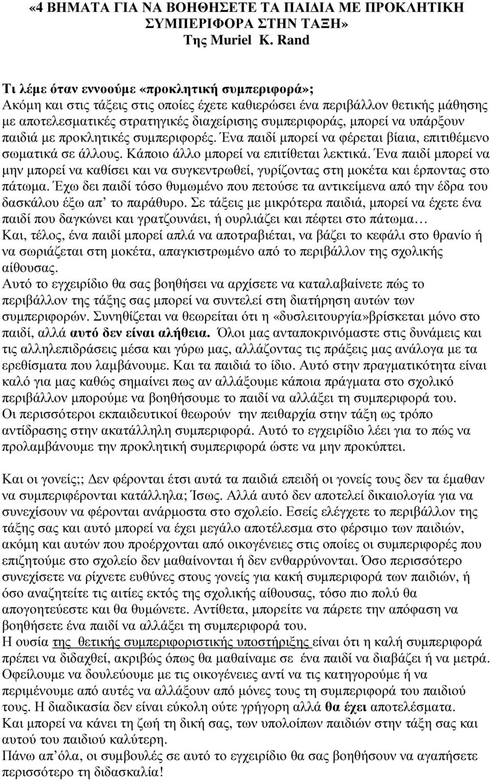 να υπάρξουν παιδιά µε προκλητικές συµπεριφορές. Ένα παιδί µπορεί να φέρεται βίαια, επιτιθέµενο σωµατικά σε άλλους. Κάποιο άλλο µπορεί να επιτίθεται λεκτικά.