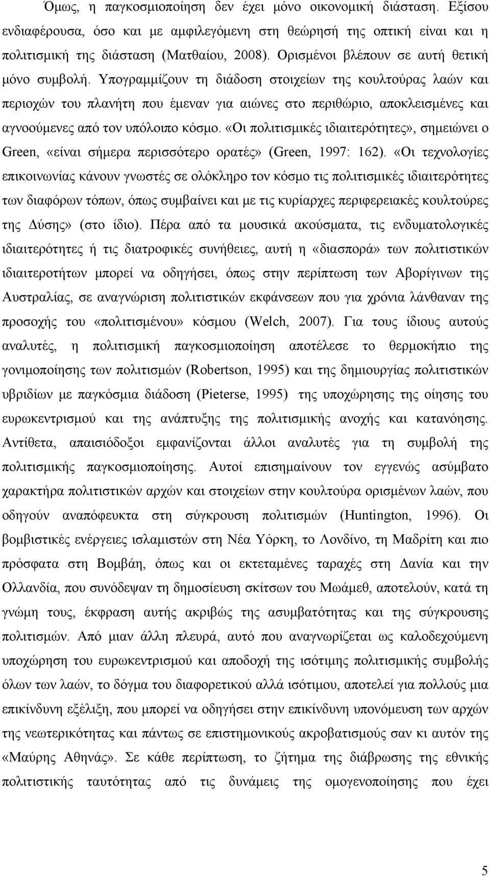 Υπογραμμίζουν τη διάδοση στοιχείων της κουλτούρας λαών και περιοχών του πλανήτη που έμεναν για αιώνες στο περιθώριο, αποκλεισμένες και αγνοούμενες από τον υπόλοιπο κόσμο.