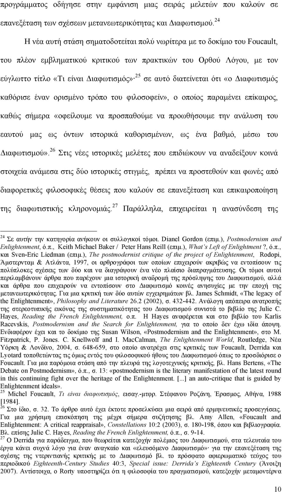 διατείνεται ότι «ο Διαφωτισµός καθόρισε έναν ορισµένο τρόπο του φιλοσοφείν», ο οποίος παραµένει επίκαιρος, καθώς σήµερα «οφείλουµε να προσπαθούµε να προωθήσουµε την ανάλυση του εαυτού µας ως όντων