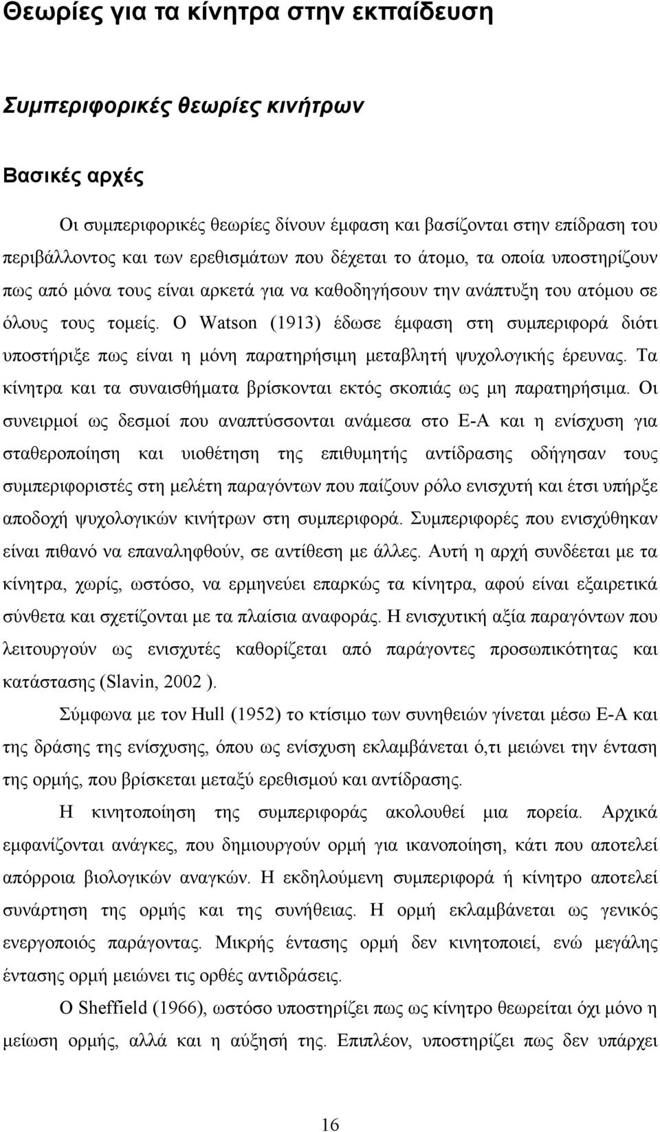 Ο Watson (1913) έδωσε έμφαση στη συμπεριφορά διότι υποστήριξε πως είναι η μόνη παρατηρήσιμη μεταβλητή ψυχολογικής έρευνας. Τα κίνητρα και τα συναισθήματα βρίσκονται εκτός σκοπιάς ως μη παρατηρήσιμα.