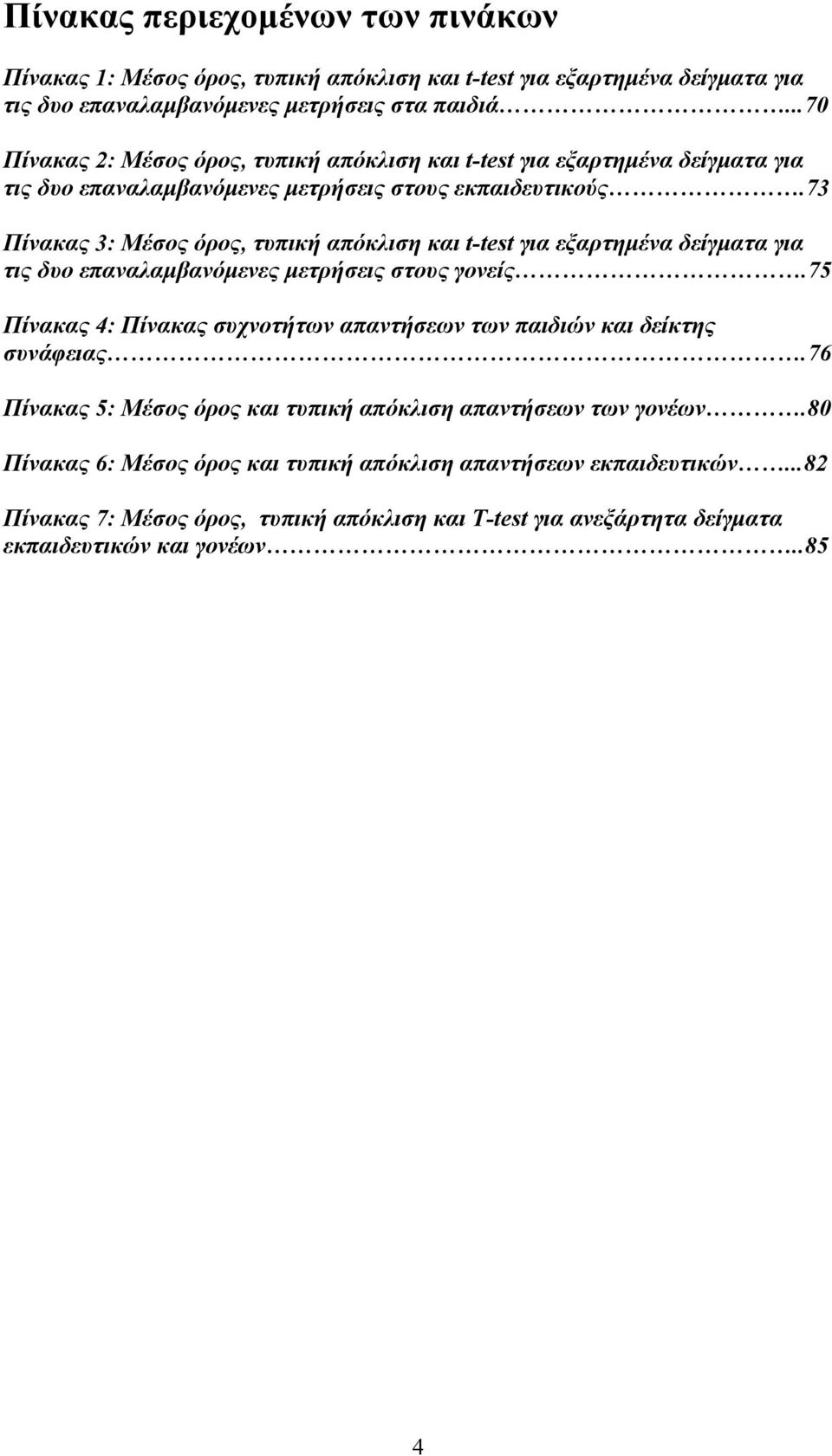 73 Πίνακας 3: Μέσος όρος, τυπική απόκλιση και t-test για εξαρτημένα δείγματα για τις δυο επαναλαμβανόμενες μετρήσεις στους γονείς.