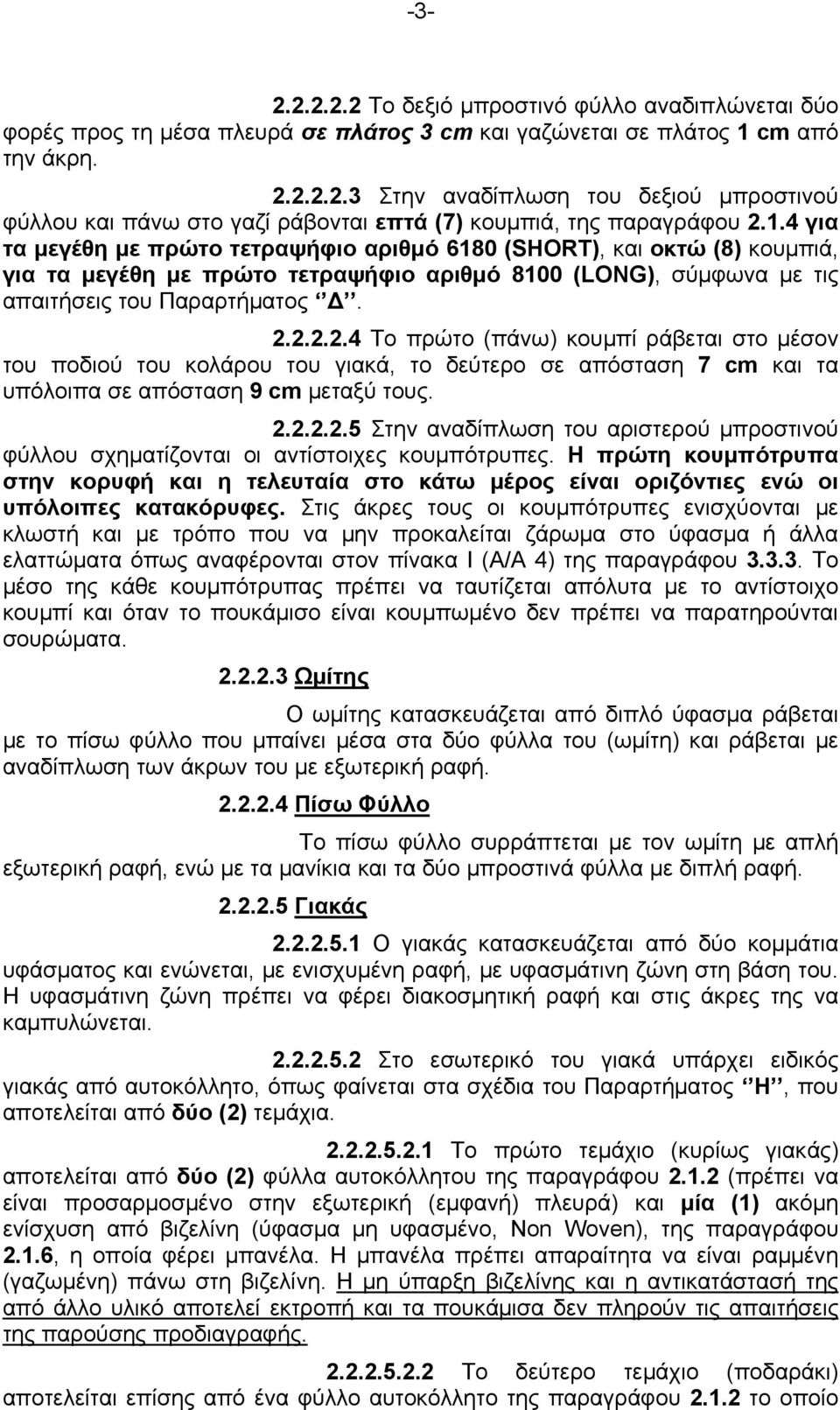 2.2.2.4 Το πρώτο (πάνω) κουμπί ράβεται στο μέσον του ποδιού του κολάρου του γιακά, το δεύτερο σε απόσταση 7 cm και τα υπόλοιπα σε απόσταση 9 cm μεταξύ τους. 2.2.2.2.5 Στην αναδίπλωση του αριστερού μπροστινού φύλλου σχηματίζονται οι αντίστοιχες κουμπότρυπες.