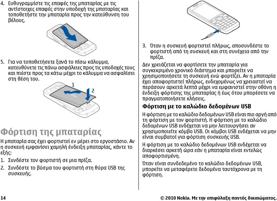 Φόρτιση της µπαταρίας Η µπαταρία σας έχει φορτιστεί εν µέρει στο εργοστάσιο. Αν η συσκευή εµφανίσει χαµηλή ένδειξη µπαταρίας, κάντε το εξής: 1. Συνδέστε τον φορτιστή σε µια πρίζα. 2.