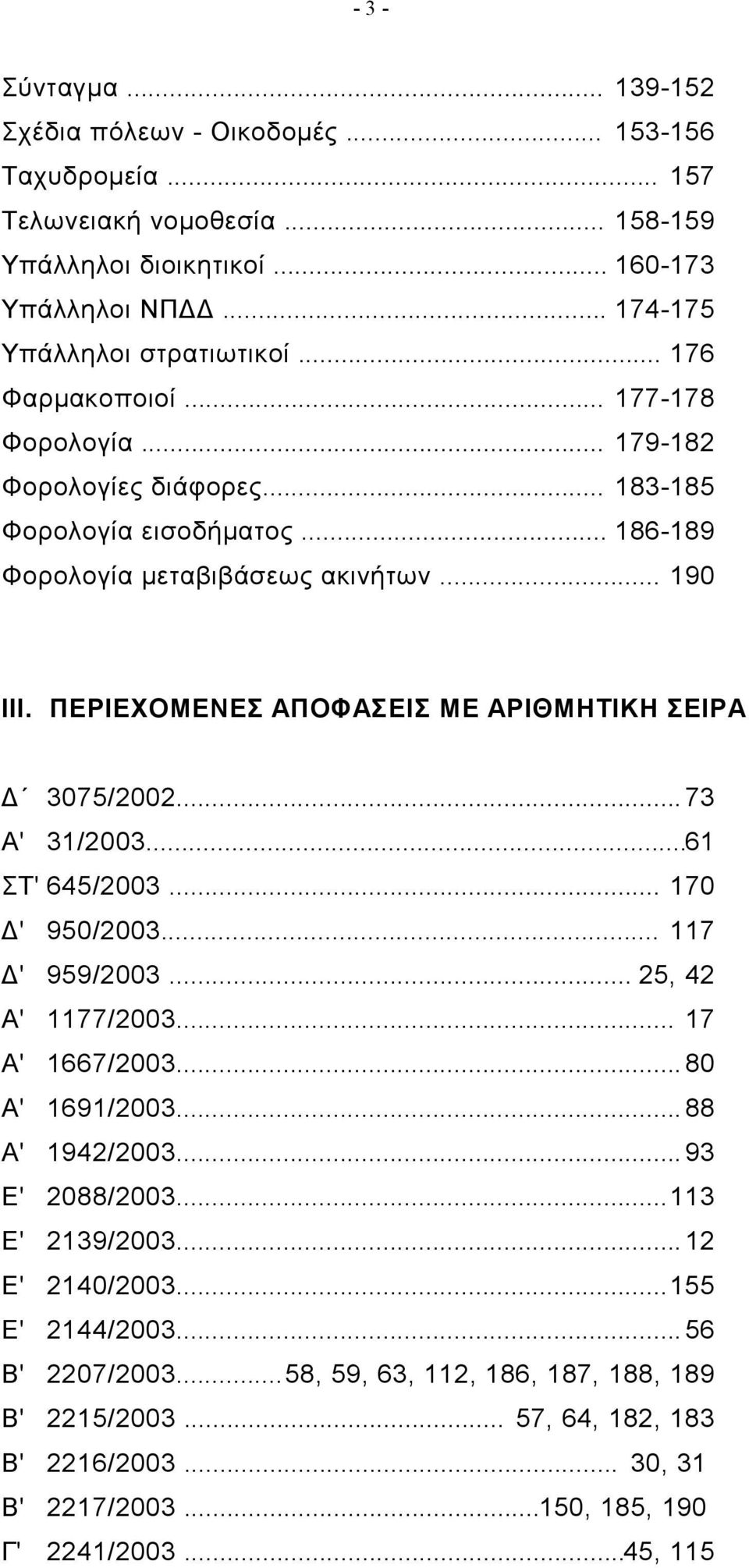 ΠΕΡΙΕΧΟΜΕΝΕΣ ΑΠΟΦΑΣΕΙΣ ΜΕ ΑΡΙΘΜΗΤΙΚΗ ΣΕΙΡΑ Δ 3075/2002...73 Α' 31/2003...61 ΣΤ' 645/2003... 170 Δ' 950/2003... 117 Δ' 959/2003... 25, 42 Α' 1177/2003... 17 Α' 1667/2003...80 Α' 1691/2003.