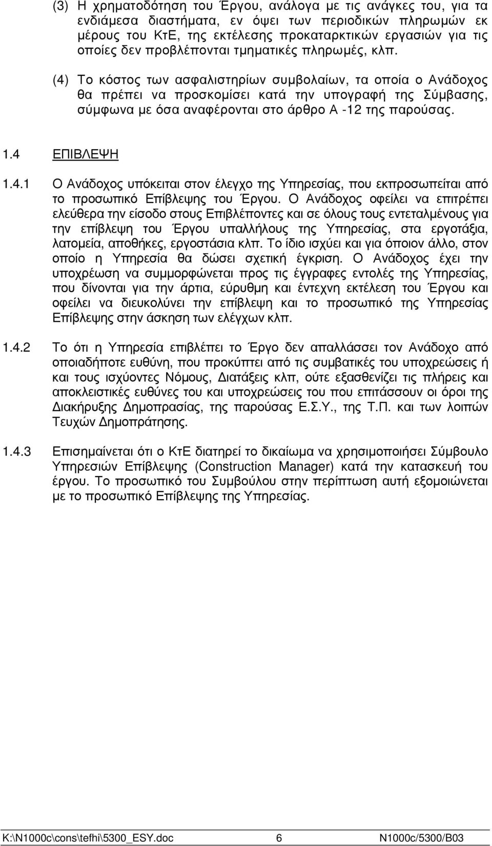 (4) Το κόστος των ασφαλιστηρίων συµβολαίων, τα οποία ο Ανάδοχος θα πρέπει να προσκοµίσει κατά την υπογραφή της Σύµβασης, σύµφωνα µε όσα αναφέρονται στο άρθρο Α -12 της παρούσας. 1.4 ΕΠΙΒΛΕΨΗ 1.4.1 Ο Ανάδοχος υπόκειται στον έλεγχο της Υπηρεσίας, που εκπροσωπείται από το προσωπικό Επίβλεψης του Έργου.