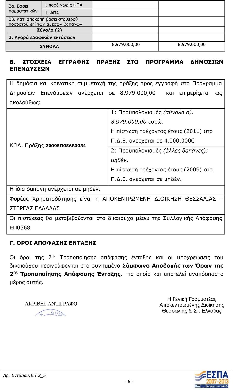 000,00 ακολούθως: και επιμερίζεται ως 1: Προϋπολογισμός (σύνολο α): 8.979.000,00 ευρώ. Η πίστωση τρέχοντος έτους (2011) στο ΚΩΔ. Πράξης 2009ΕΠ05680034 Π.Δ.Ε. ανέρχεται σε 4.000.000 2: Προϋπολογισμός (άλλες δαπάνες): μηδέν.