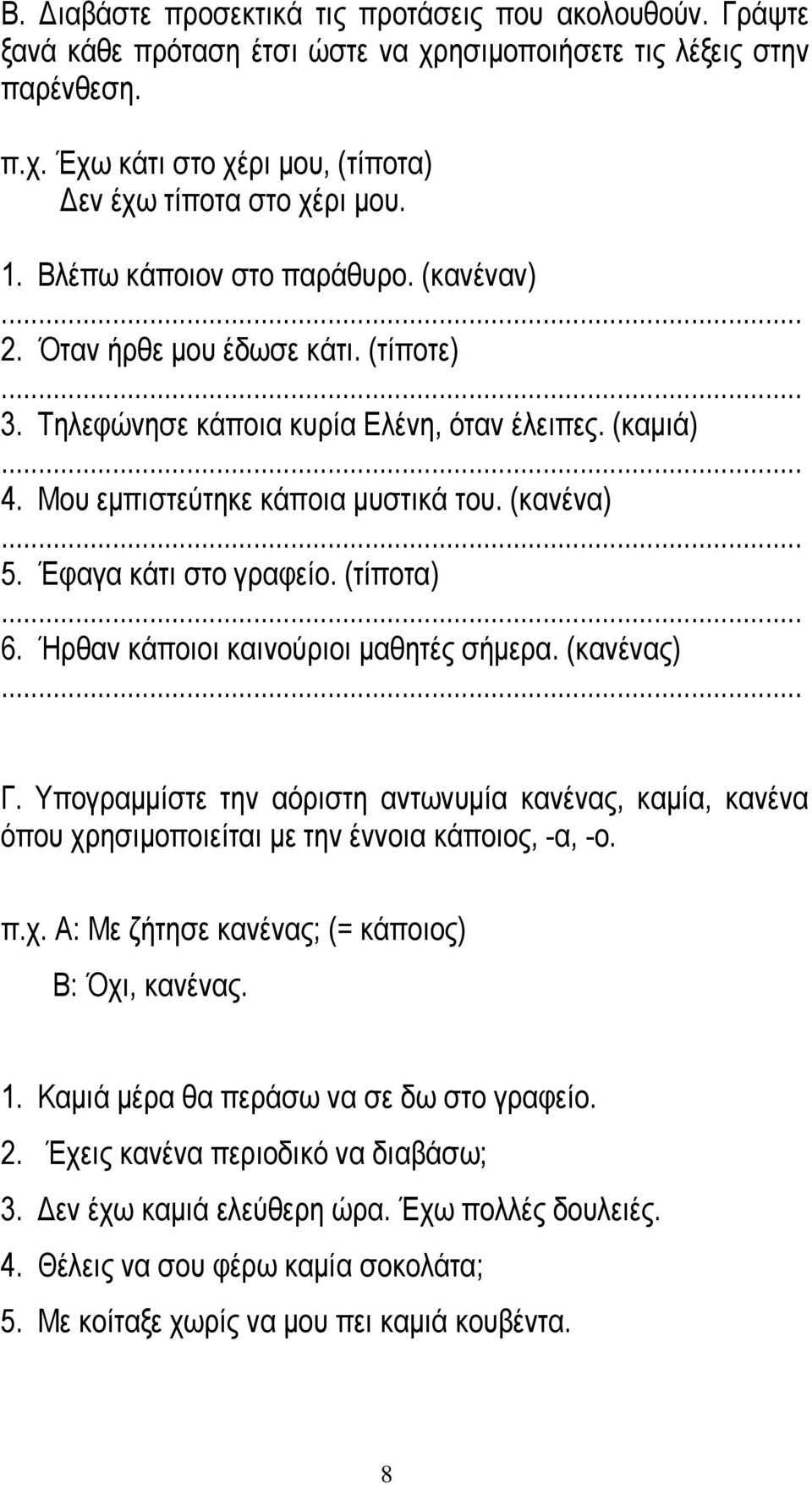 Έφαγα κάτι στο γραφείο. (τίποτα) 6. Ήρθαν κάποιοι καινούριοι μαθητές σήμερα. (κανένας) Γ. Υπογραμμίστε την αόριστη αντωνυμία κανένας, καμία, κανένα όπου χρησιμοποιείται με την έννοια κάποιος, -α, -ο.