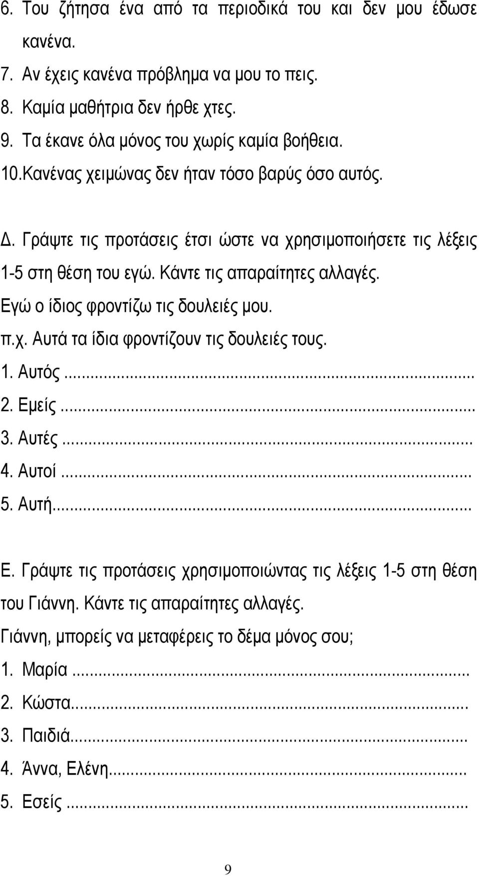 Κάντε τις απαραίτητες αλλαγές. Εγώ ο ίδιος φροντίζω τις δουλειές μου. π.χ. Αυτά τα ίδια φροντίζουν τις δουλειές τους. 1. Αυτός... 2. Εμείς... 3. Αυτές... 4. Αυτοί... 5. Αυτή... Ε. Γράψτε τις προτάσεις χρησιμοποιώντας τις λέξεις 1-5 στη θέση του Γιάννη.