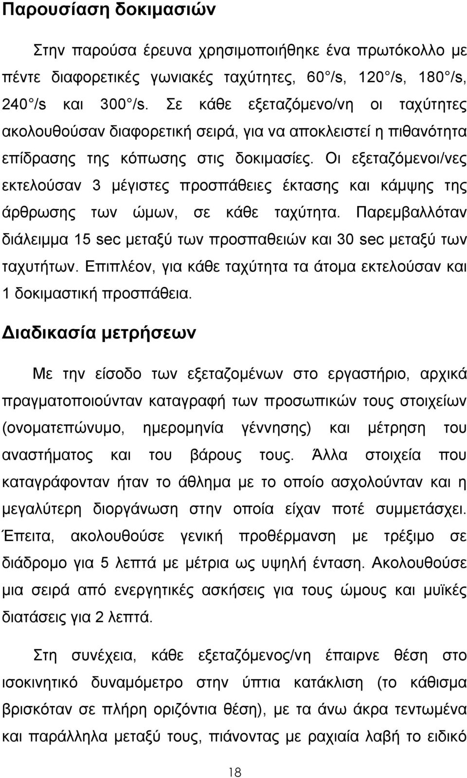 Οι εξεταζόμενοι/νες εκτελούσαν 3 μέγιστες προσπάθειες έκτασης και κάμψης της άρθρωσης των ώμων, σε κάθε ταχύτητα. Παρεμβαλλόταν διάλειμμα 15 sec μεταξύ των προσπαθειών και 30 sec μεταξύ των ταχυτήτων.