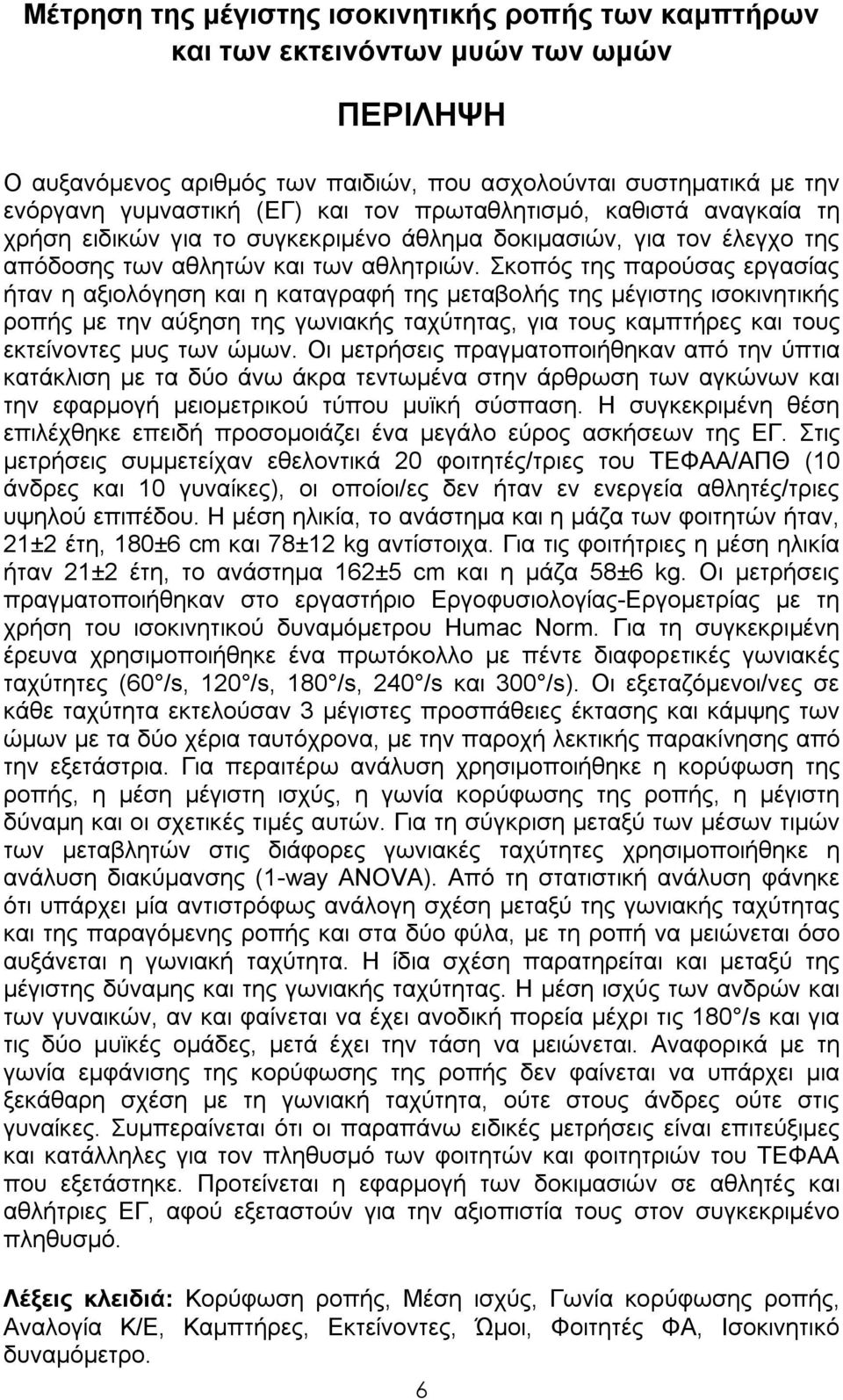 Σκοπός της παρούσας εργασίας ήταν η αξιολόγηση και η καταγραφή της μεταβολής της μέγιστης ισοκινητικής ροπής με την αύξηση της γωνιακής ταχύτητας, για τους καμπτήρες και τους εκτείνοντες μυς των ώμων.