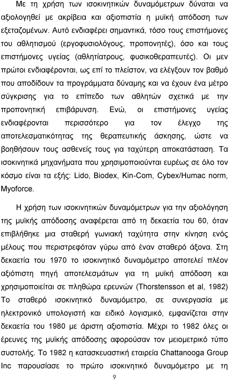 Οι μεν πρώτοι ενδιαφέρονται, ως επί το πλείστον, να ελέγξουν τον βαθμό που αποδίδουν τα προγράμματα δύναμης και να έχουν ένα μέτρο σύγκρισης για το επίπεδο των αθλητών σχετικά με την προπονητική