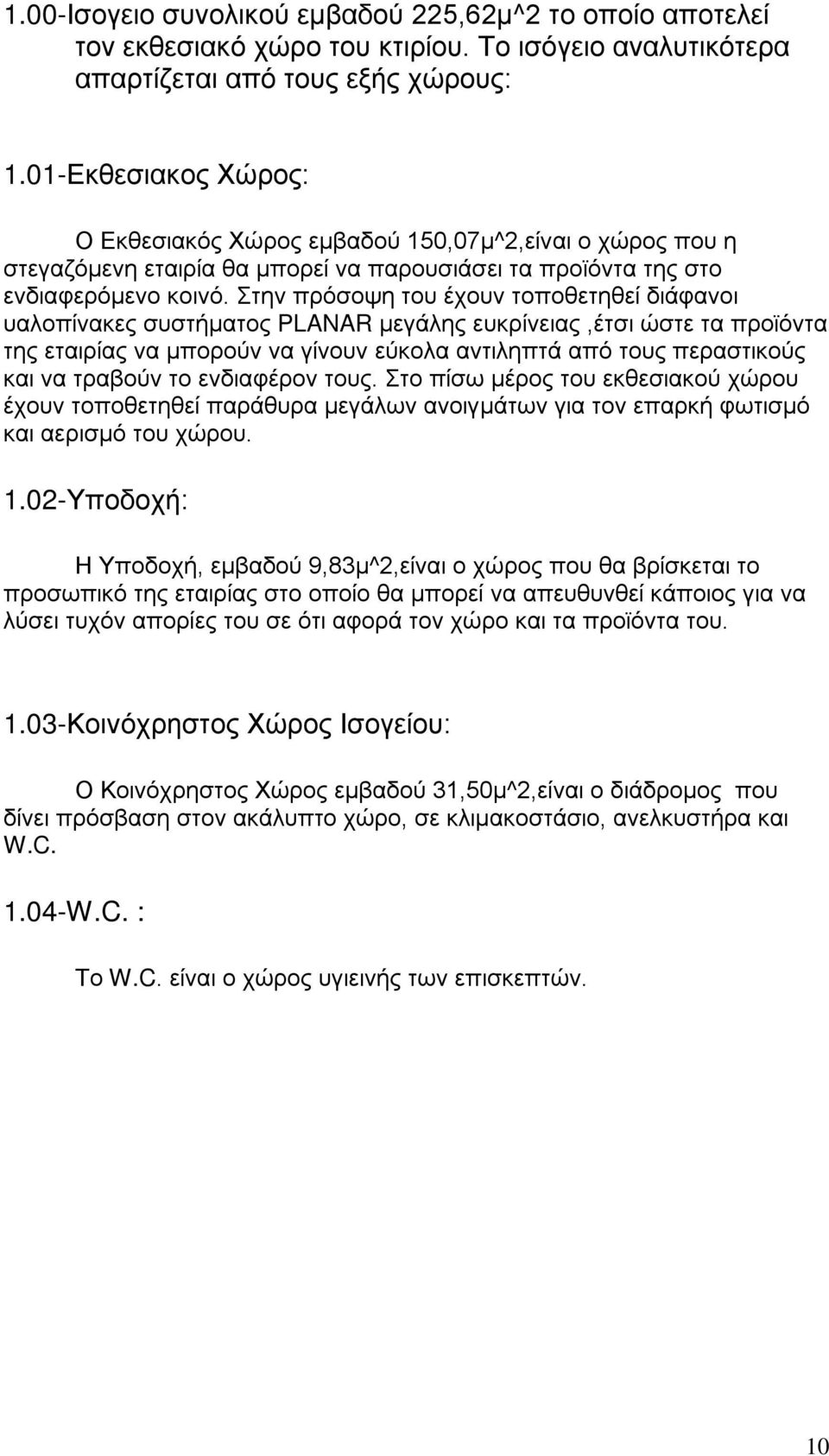 Στην πρόσοψη του έχουν τοποθετηθεί διάφανοι υαλοπίνακες συστήματος PLANAR μεγάλης ευκρίνειας,έτσι ώστε τα προϊόντα της εταιρίας να μπορούν να γίνουν εύκολα αντιληπτά από τους περαστικούς και να