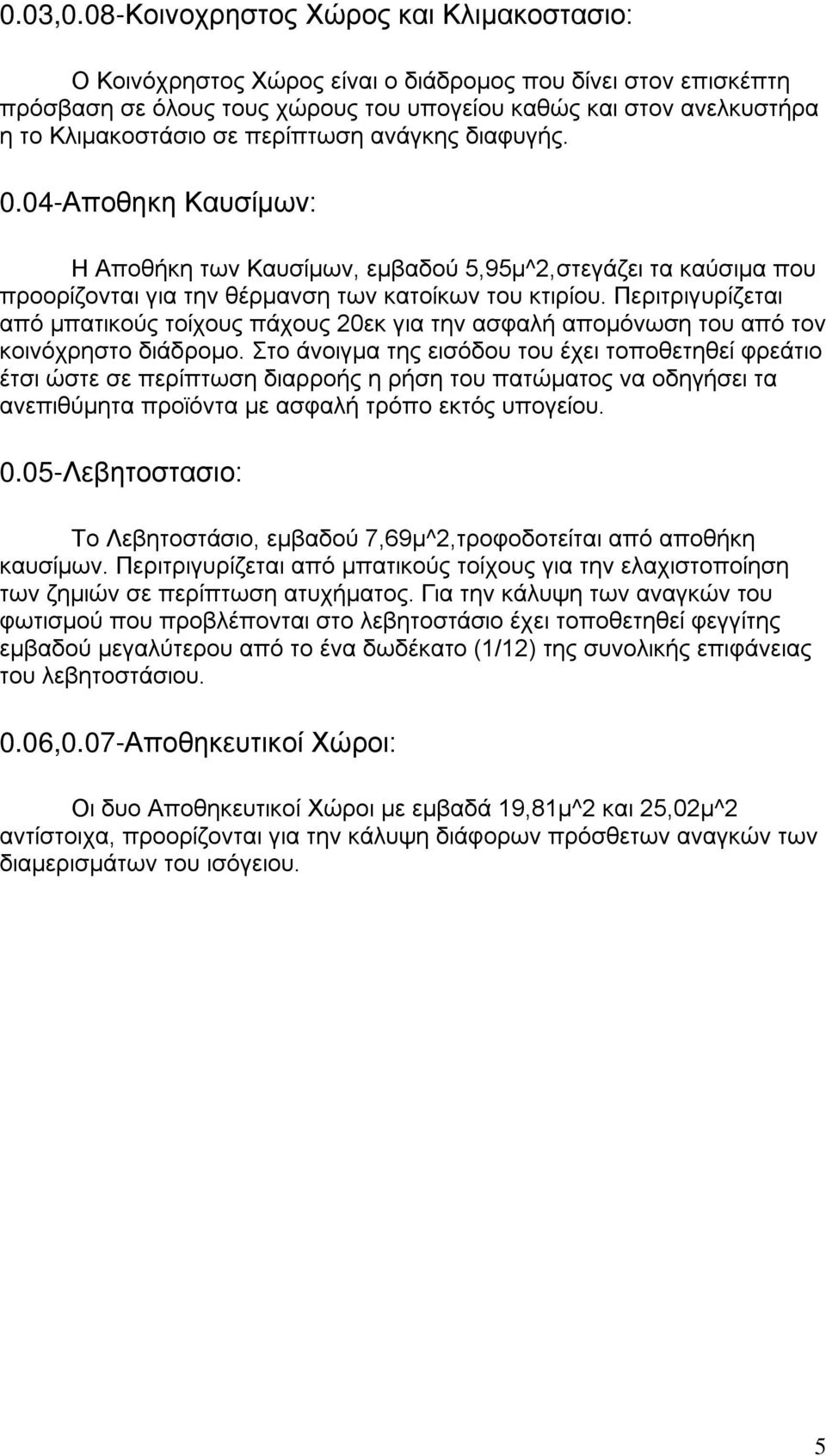 περίπτωση ανάγκης διαφυγής. 0.04-Αποθηκη Καυσίμων: Η Αποθήκη των Καυσίμων, εμβαδού 5,95μ^2,στεγάζει τα καύσιμα που προορίζονται για την θέρμανση των κατοίκων του κτιρίου.