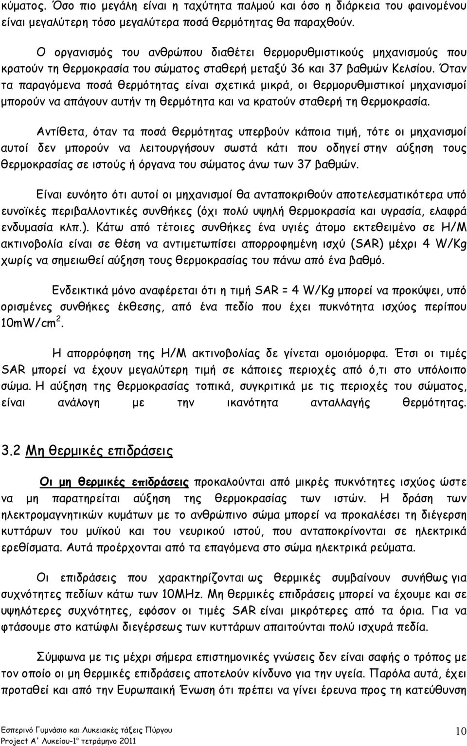 Όταν τα παραγόμενα ποσά θερμότητας είναι σχετικά μικρά, οι θερμορυθμιστικοί μηχανισμοί μπορούν να απάγουν αυτήν τη θερμότητα και να κρατούν σταθερή τη θερμοκρασία.