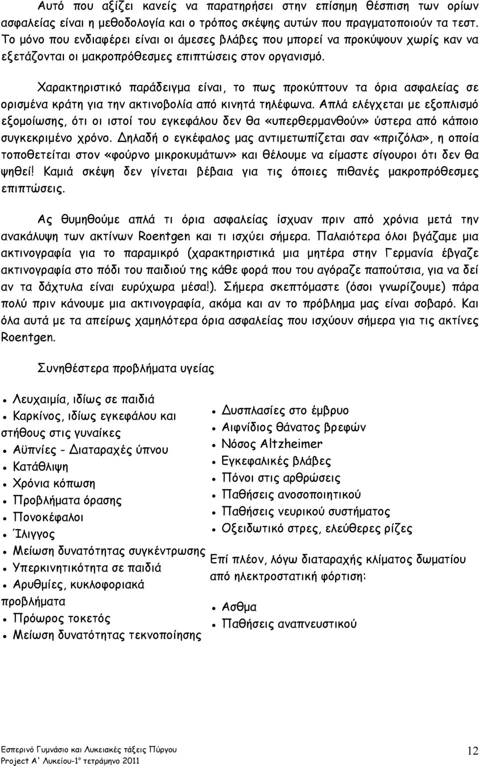 Χαρακτηριστικό παράδειγμα είναι, το πως προκύπτουν τα όρια ασφαλείας σε ορισμένα κράτη για την ακτινοβολία από κινητά τηλέφωνα.