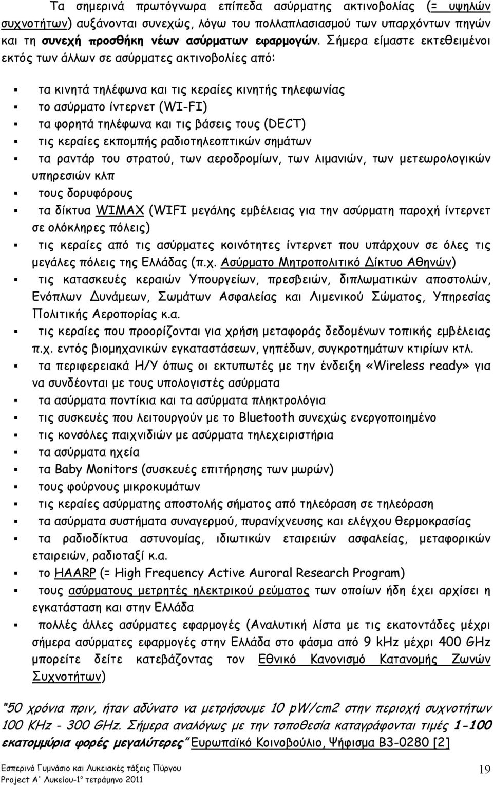 (DECT) τις κεραίες εκπομπής ραδιοτηλεοπτικών σημάτων τα ραντάρ του στρατού, των αεροδρομίων, των λιμανιών, των μετεωρολογικών υπηρεσιών κλπ τους δορυφόρους τα δίκτυα WIMAX (WIFI μεγάλης εμβέλειας για