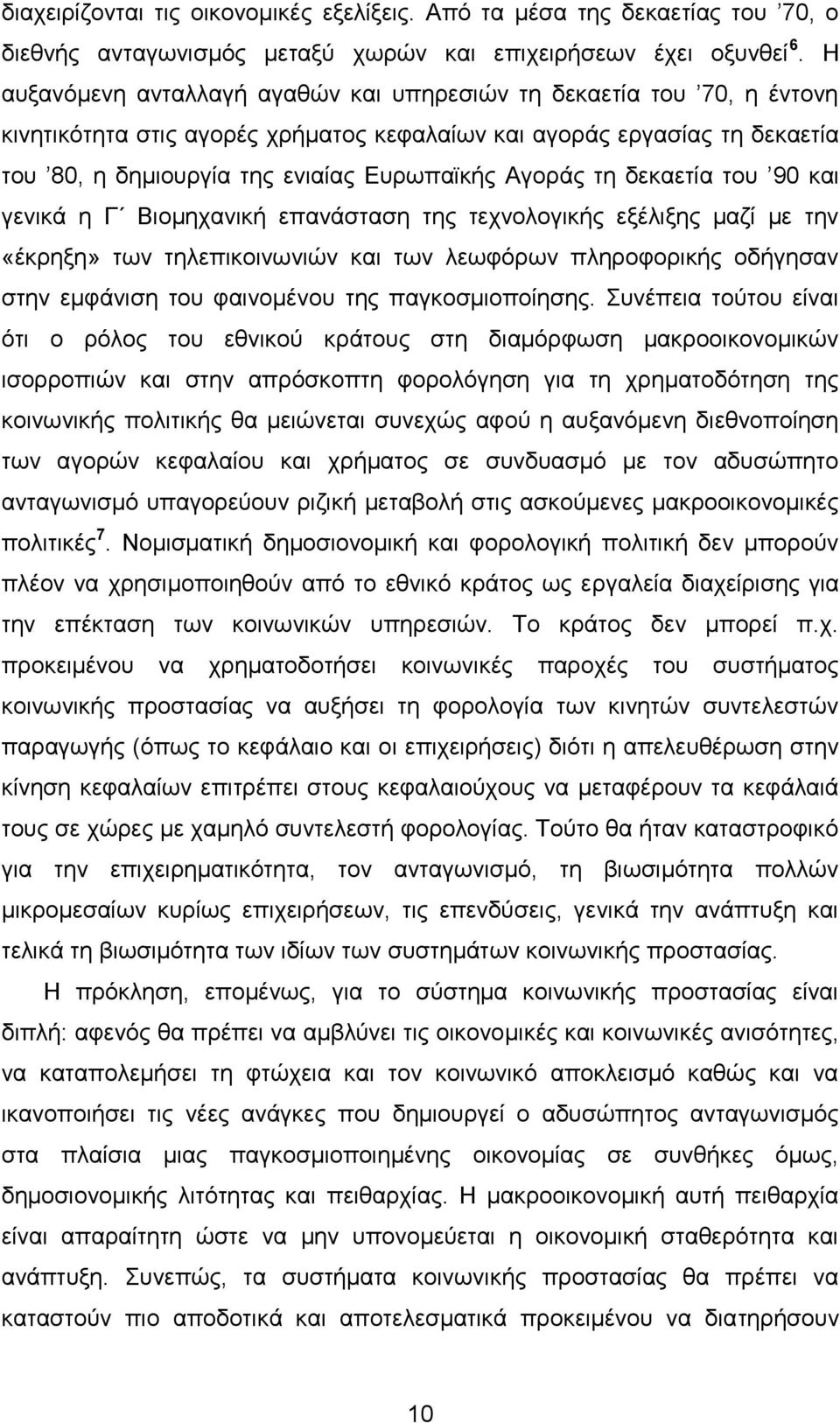 τη δεκαετία του 90 και γενικά η Γ Βιομηχανική επανάσταση της τεχνολογικής εξέλιξης μαζί με την «έκρηξη» των τηλεπικοινωνιών και των λεωφόρων πληροφορικής οδήγησαν στην εμφάνιση του φαινομένου της