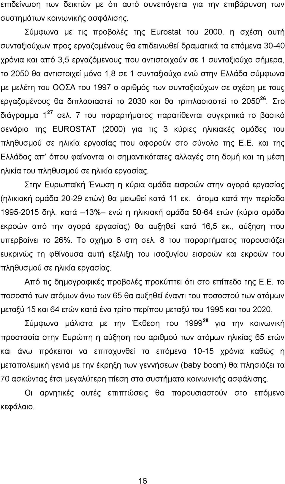 σήμερα, το 2050 θα αντιστοιχεί μόνο 1,8 σε 1 συνταξιούχο ενώ στην Ελλάδα σύμφωνα με μελέτη του OΟΣΑ του 1997 ο αριθμός των συνταξιούχων σε σχέση με τους εργαζομένους θα διπλασιαστεί το 2030 και θα