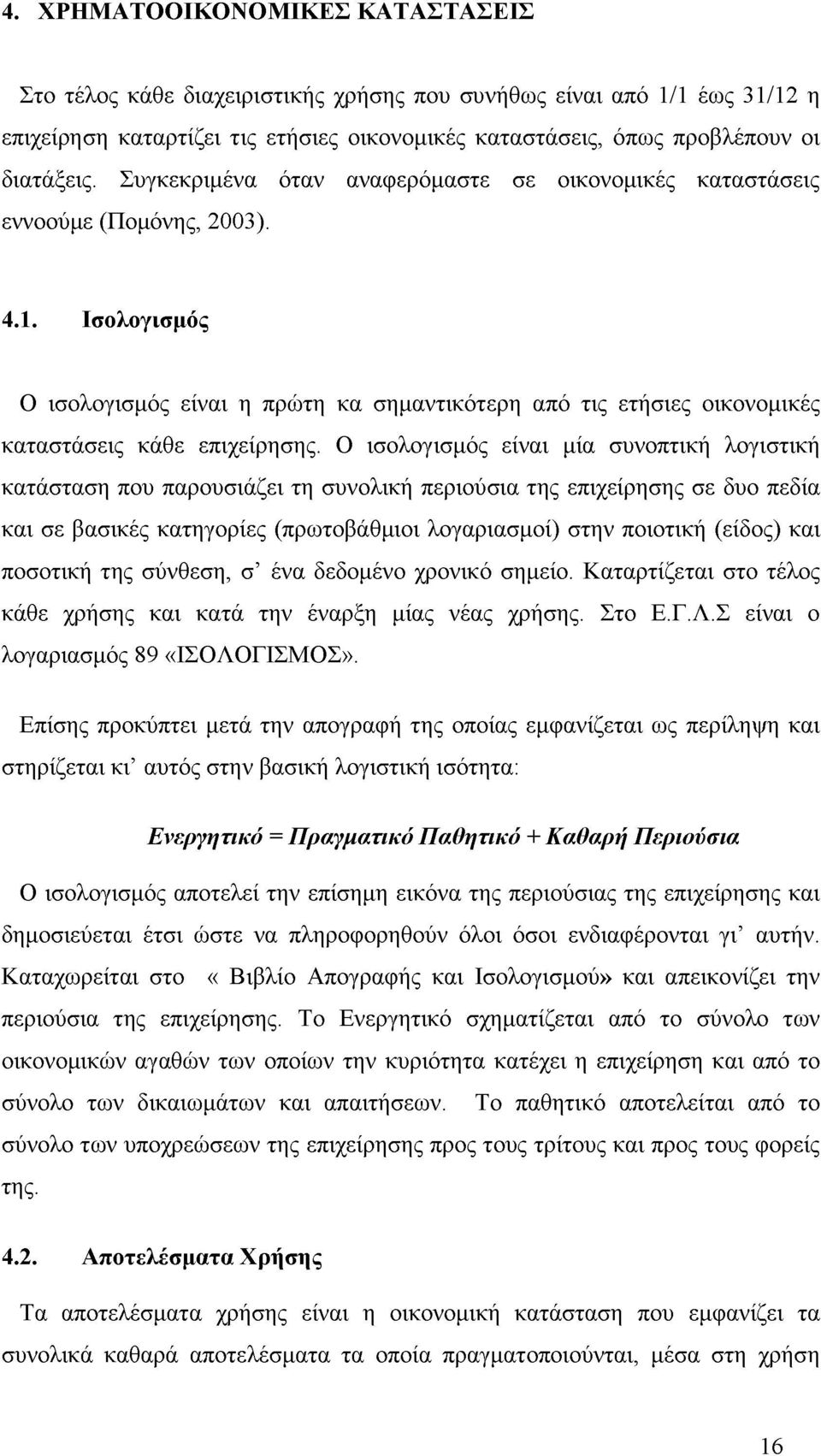 Ισολογισμός Ο ισολογισμός είναι η πρώτη κα σημαντικότερη από τις ετήσιες οικονομικές καταστάσεις κάθε επιχείρησης.