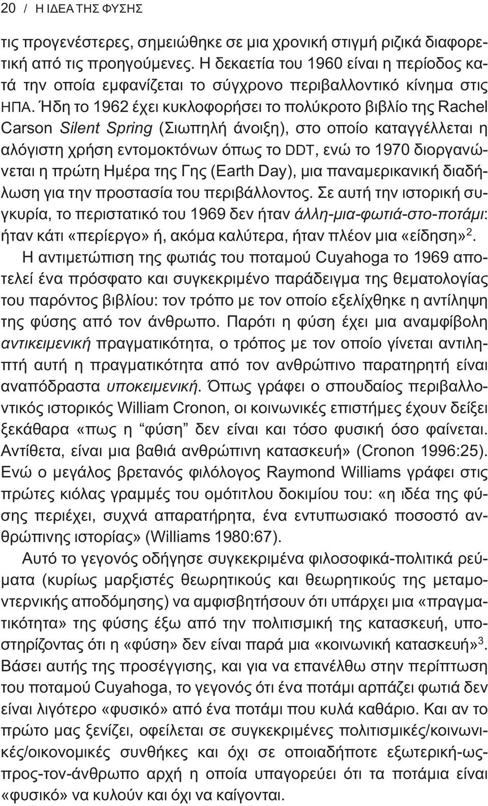 Ήδη το 1962 έχει κυκλοφορήσει το πολύκροτο βιβλίο της Rachel Carson Silent Spring (Σιωπηλή άνοιξη), στο οποίο καταγγέλλεται η αλόγιστη χρήση εντομοκτόνων όπως το DDT, ενώ το 1970 διοργανώνεται η