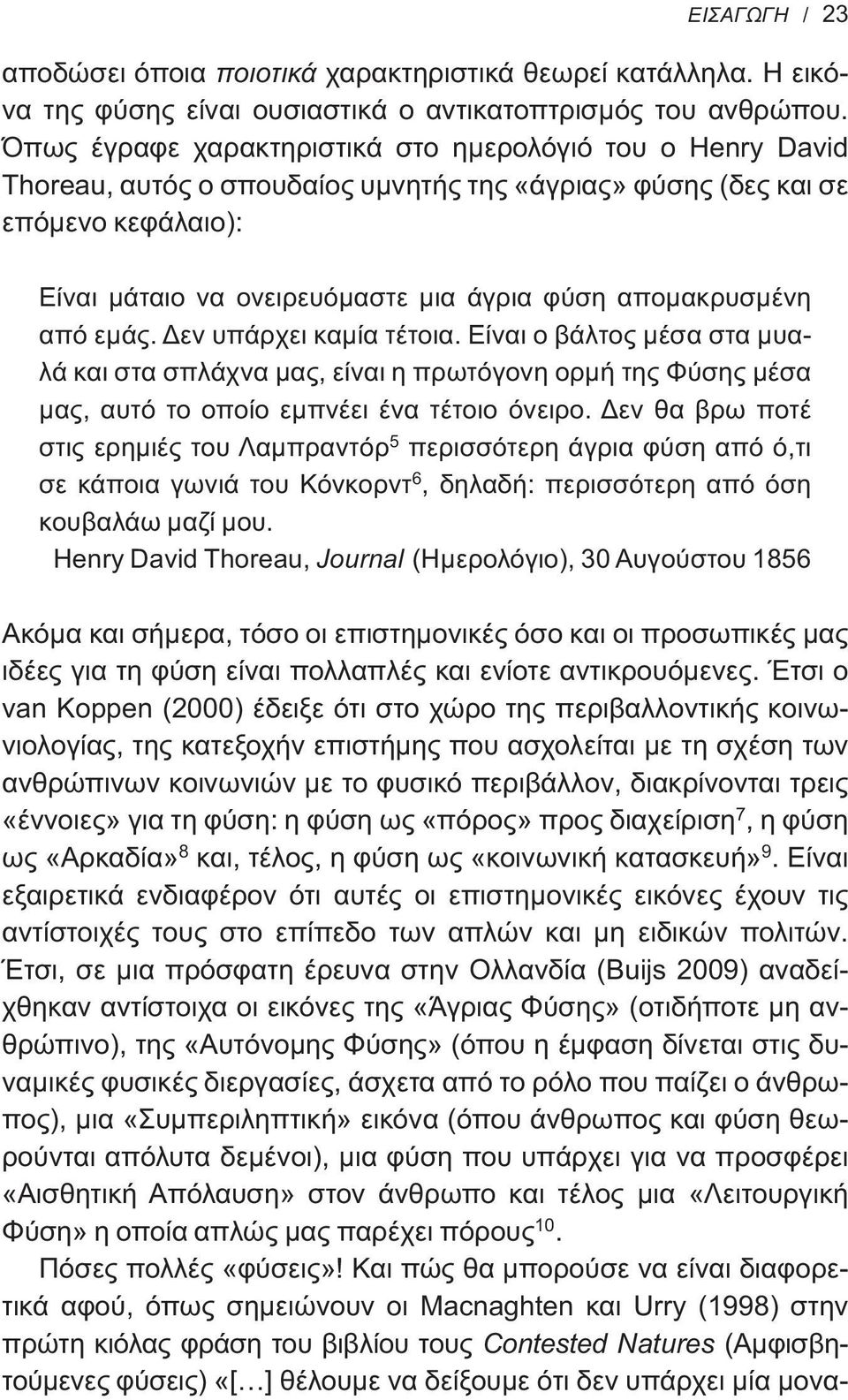 απομακρυσμένη από εμάς. Δεν υπάρχει καμία τέτοια. Είναι ο βάλτος μέσα στα μυαλά και στα σπλάχνα μας, είναι η πρωτόγονη ορμή της Φύσης μέσα μας, αυτό το οποίο εμπνέει ένα τέτοιο όνειρο.