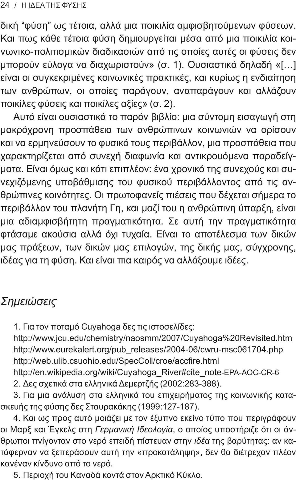 Ουσιαστικά δηλαδή «[ ] είναι οι συγκεκριμένες κοινωνικές πρακτικές, και κυρίως η ενδιαίτηση των ανθρώπων, οι οποίες παράγουν, αναπαράγουν και αλλάζουν ποικίλες φύσεις και ποικίλες αξίες» (σ. 2).