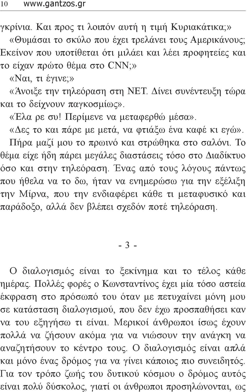 έγινε;» «Άνοιξε την τηλεόραση στη NET. Δίνει συνέντευξη τώρα και το δείχνουν παγκοσμίως». «Έλα ρε συ! Περίμενε να μεταφερθώ μέσα». «Δες το και πάρε με μετά, να φτιάξω ένα καφέ κι εγώ».