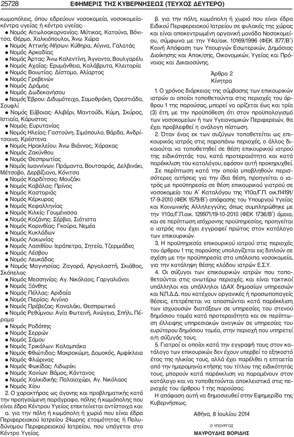 Δίστομο, Αλίαρτος Νομός Γρεβενών Νομός Δράμας Νομός Δωδεκανήσου Νομός Έβρου: Διδυμότειχο, Σαμοθράκη, Ορεστιάδα, Σουφλί Νομός Εύβοιας: Αλιβέρι, Μαντούδι, Κύμη, Σκύρος, Ιστιαία, Κάρυστος Νομός: