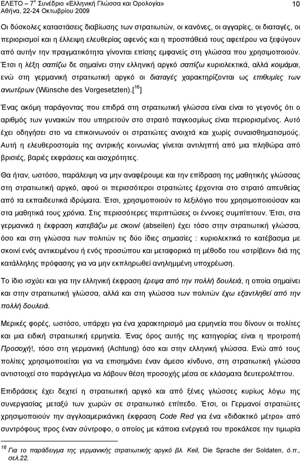 Έτσι η λέξη σαπίζω δε σημαίνει στην ελληνική αργκό σαπίζω κυριολεκτικά, αλλά κοιμάμαι, ενώ στη γερμανική στρατιωτική αργκό οι διαταγές χαρακτηρίζονται ως επιθυμίες των ανωτέρων (Wünsche des