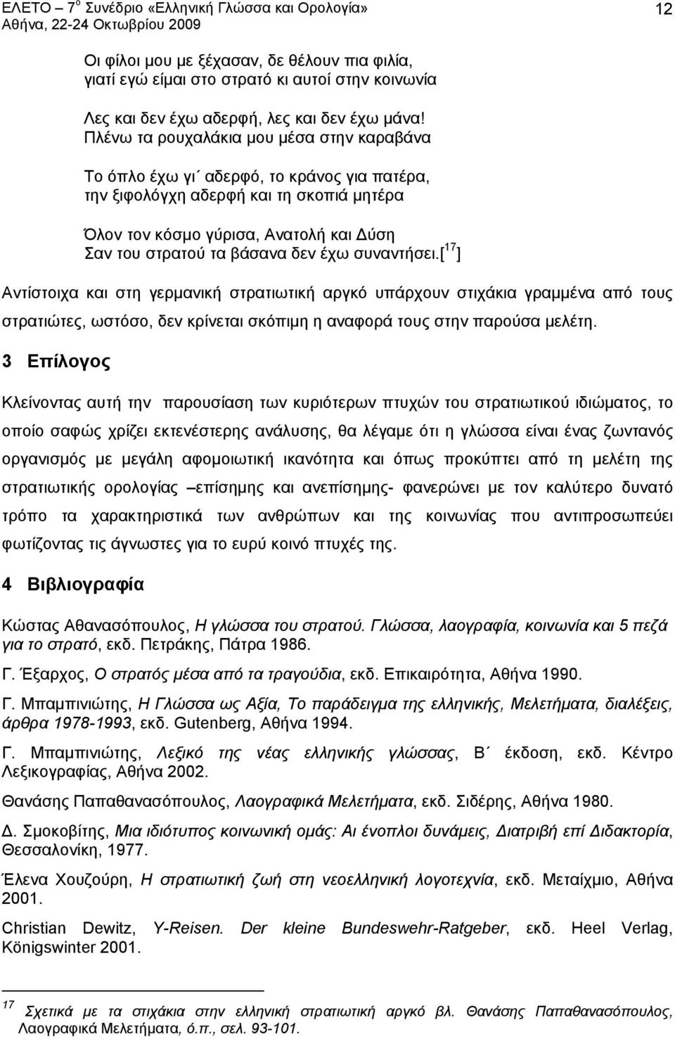 έχω συναντήσει.[ 17 ] Αντίστοιχα και στη γερμανική στρατιωτική αργκό υπάρχουν στιχάκια γραμμένα από τους στρατιώτες, ωστόσο, δεν κρίνεται σκόπιμη η αναφορά τους στην παρούσα μελέτη.