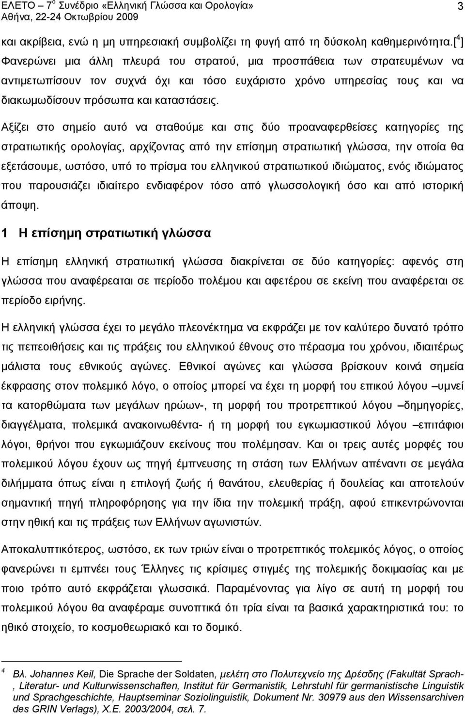 Αξίζει στο σημείο αυτό να σταθούμε και στις δύο προαναφερθείσες κατηγορίες της στρατιωτικής ορολογίας, αρχίζοντας από την επίσημη στρατιωτική γλώσσα, την οποία θα εξετάσουμε, ωστόσο, υπό το πρίσμα