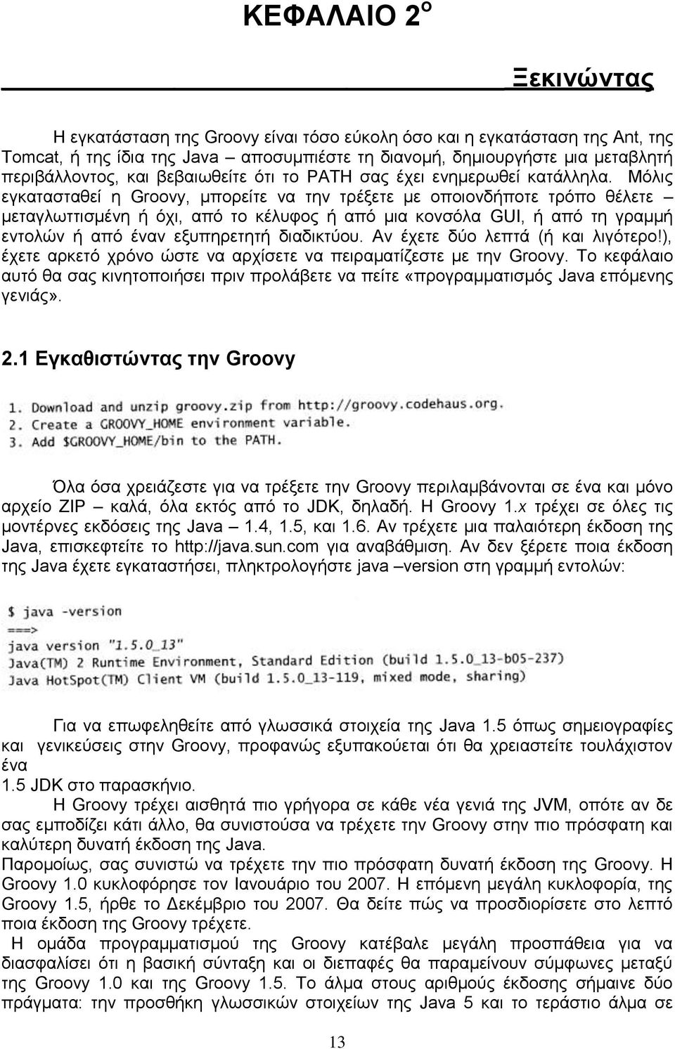 Μόλις εγκατασταθεί η Groovy, μπορείτε να την τρέξετε με οποιονδήποτε τρόπο θέλετε μεταγλωττισμένη ή όχι, από το κέλυφος ή από μια κονσόλα GUI, ή από τη γραμμή εντολών ή από έναν εξυπηρετητή