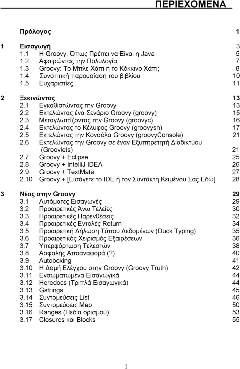 4 Εκτελώντας το Κέλυφος Groovy (groovysh) 17 2.5 Εκτελώντας την Κονσόλα Groovy (groovyconsole) 21 2.6 Εκτελώντας την Groovy σε έναν Εξυπηρετητή Διαδικτύου (Groovlets) 21 2.7 Groovy + Eclipse 25 2.