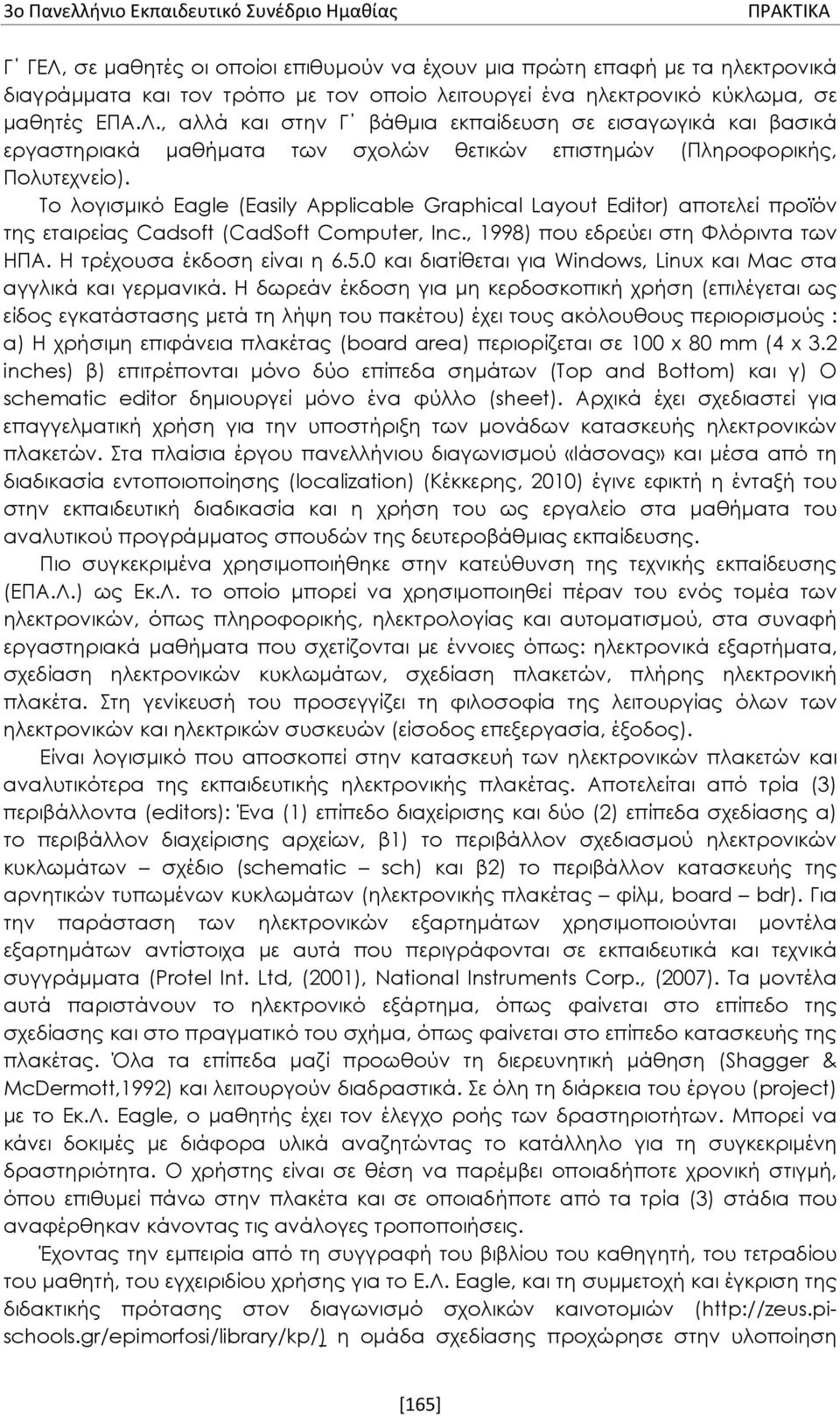 Το λογισμικό Eagle (Easily Applicable Graphical Layout Editor) αποτελεί προϊόν της εταιρείας Cadsoft (CadSoft Computer, Inc., 1998) που εδρεύει στη Φλόριντα των ΗΠΑ. H τρέχουσα έκδοση είναι η 6.5.