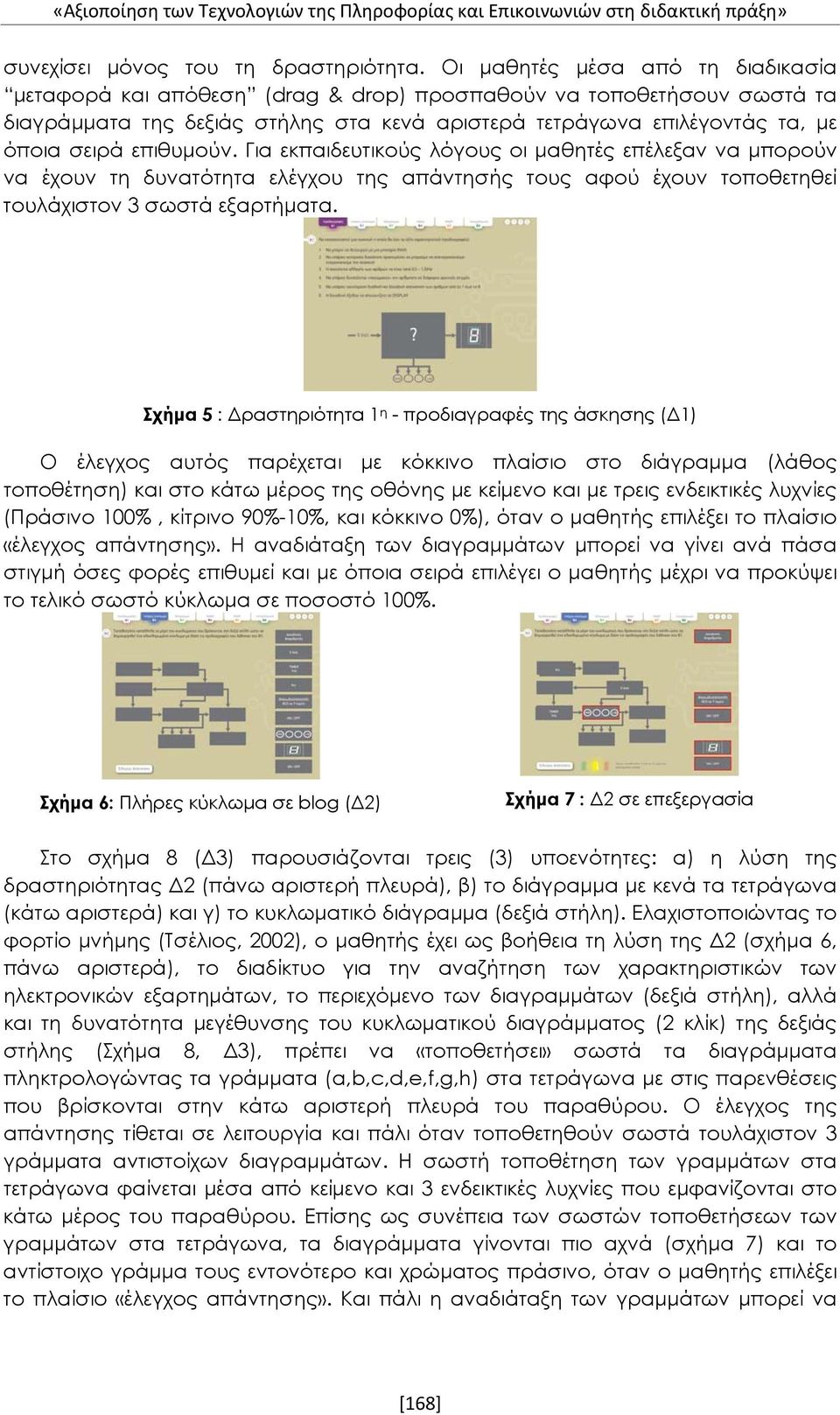 επιθυμούν. Για εκπαιδευτικούς λόγους οι μαθητές επέλεξαν να μπορούν να έχουν τη δυνατότητα ελέγχου της απάντησής τους αφού έχουν τοποθετηθεί τουλάχιστον 3 σωστά εξαρτήματα.