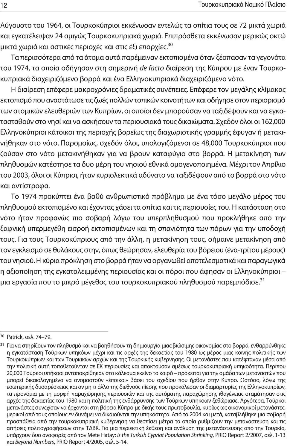 30 Τα περισσότερα από τα άτομα αυτά παρέμειναν εκτοπισμένα όταν ξέσπασαν τα γεγονότα του 1974, τα οποία οδήγησαν στη σημερινή de facto διαίρεση της Κύπρου με έναν Τουρκο - κυπριακά διαχειριζόμενο