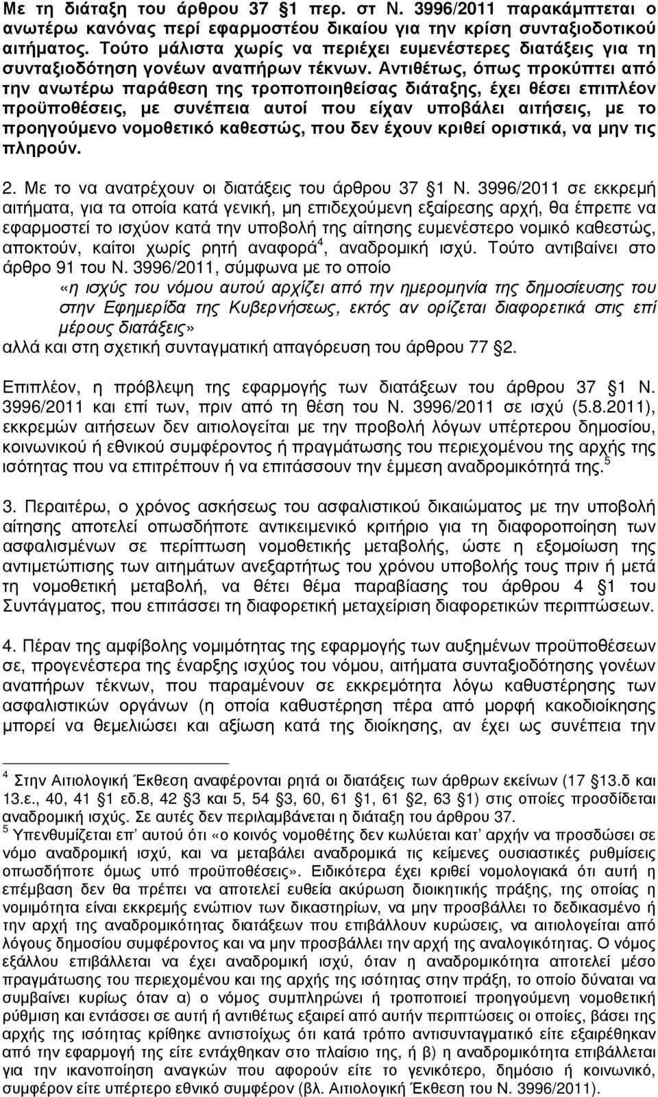 Αντιθέτως, όπως προκύπτει από την ανωτέρω παράθεση της τροποποιηθείσας διάταξης, έχει θέσει επιπλέον προϋποθέσεις, µε συνέπεια αυτοί που είχαν υποβάλει αιτήσεις, µε το προηγούµενο νοµοθετικό