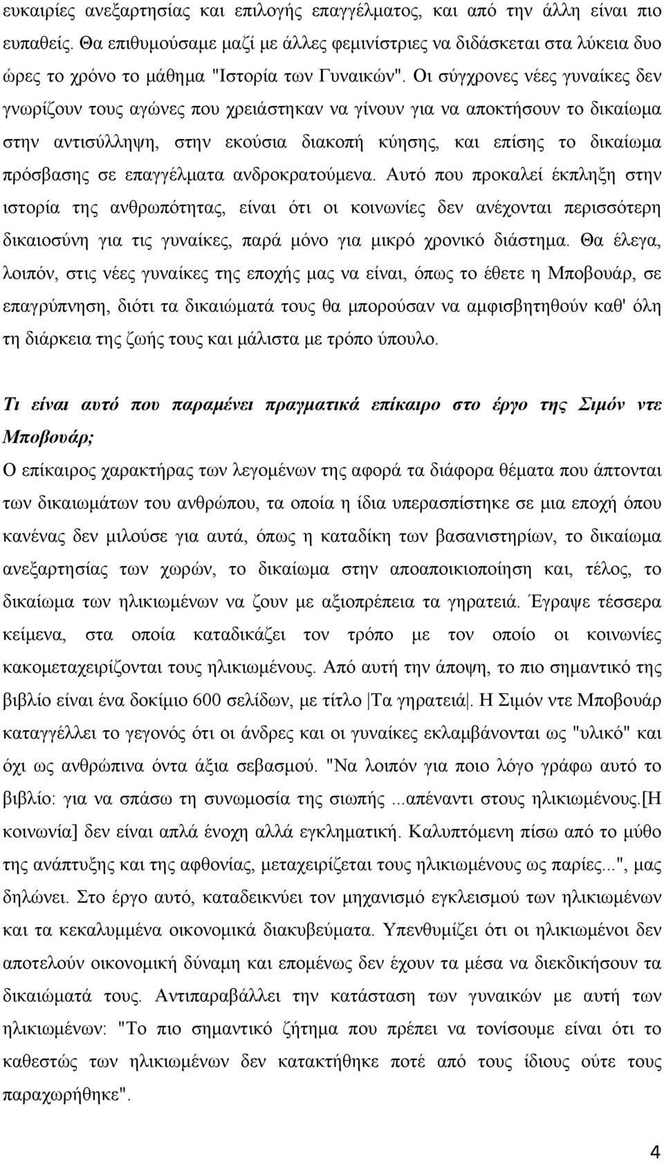 Οι σύγχρονες νέες γυναίκες δεν γνωρίζουν τους αγώνες που χρειάστηκαν να γίνουν για να αποκτήσουν το δικαίωμα στην αντισύλληψη, στην εκούσια διακοπή κύησης, και επίσης το δικαίωμα πρόσβασης σε