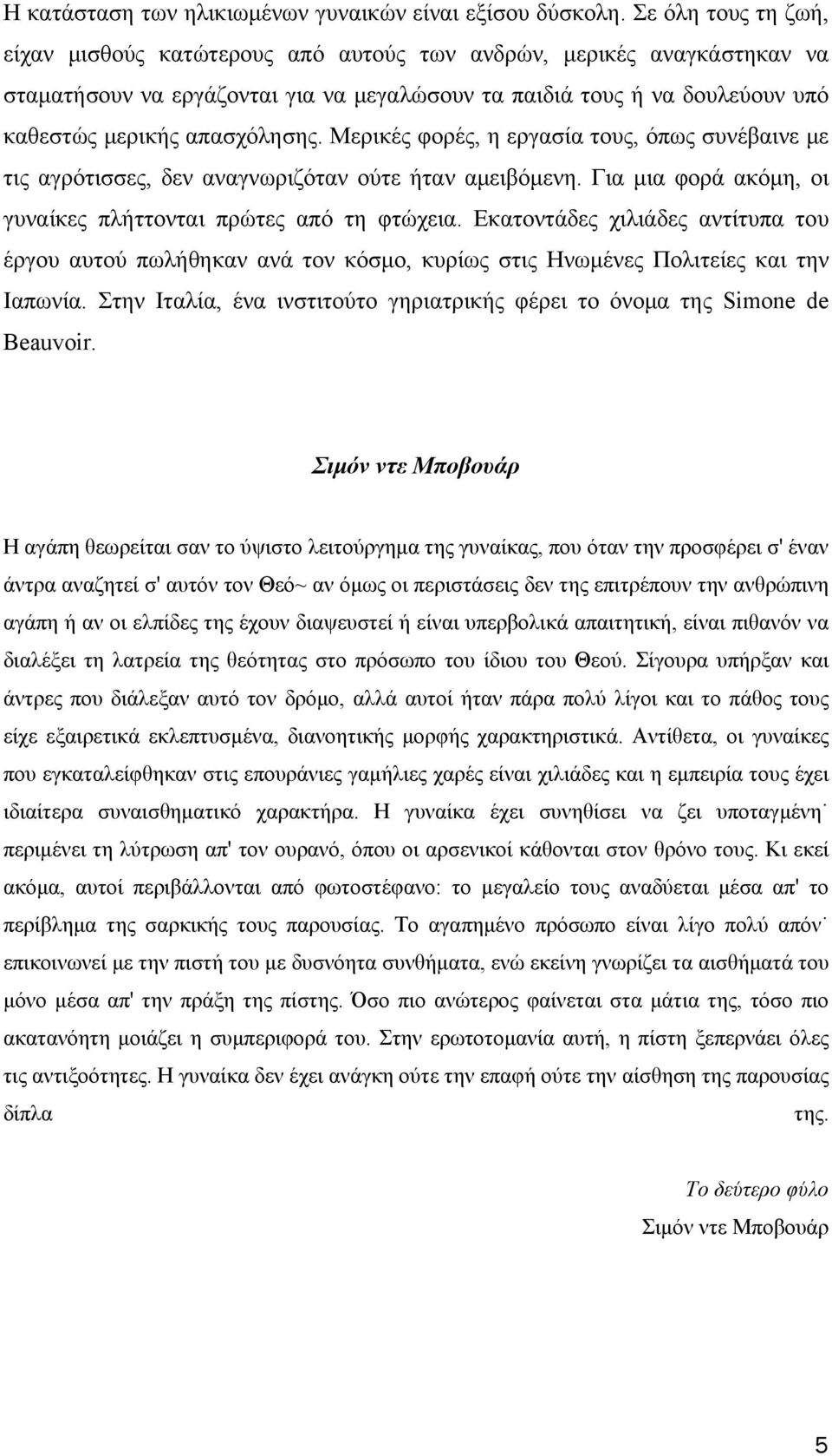 Μερικές φορές, η εργασία τους, όπως συνέβαινε με τις αγρότισσες, δεν αναγνωριζόταν ούτε ήταν αμειβόμενη. Για μια φορά ακόμη, οι γυναίκες πλήττονται πρώτες από τη φτώχεια.