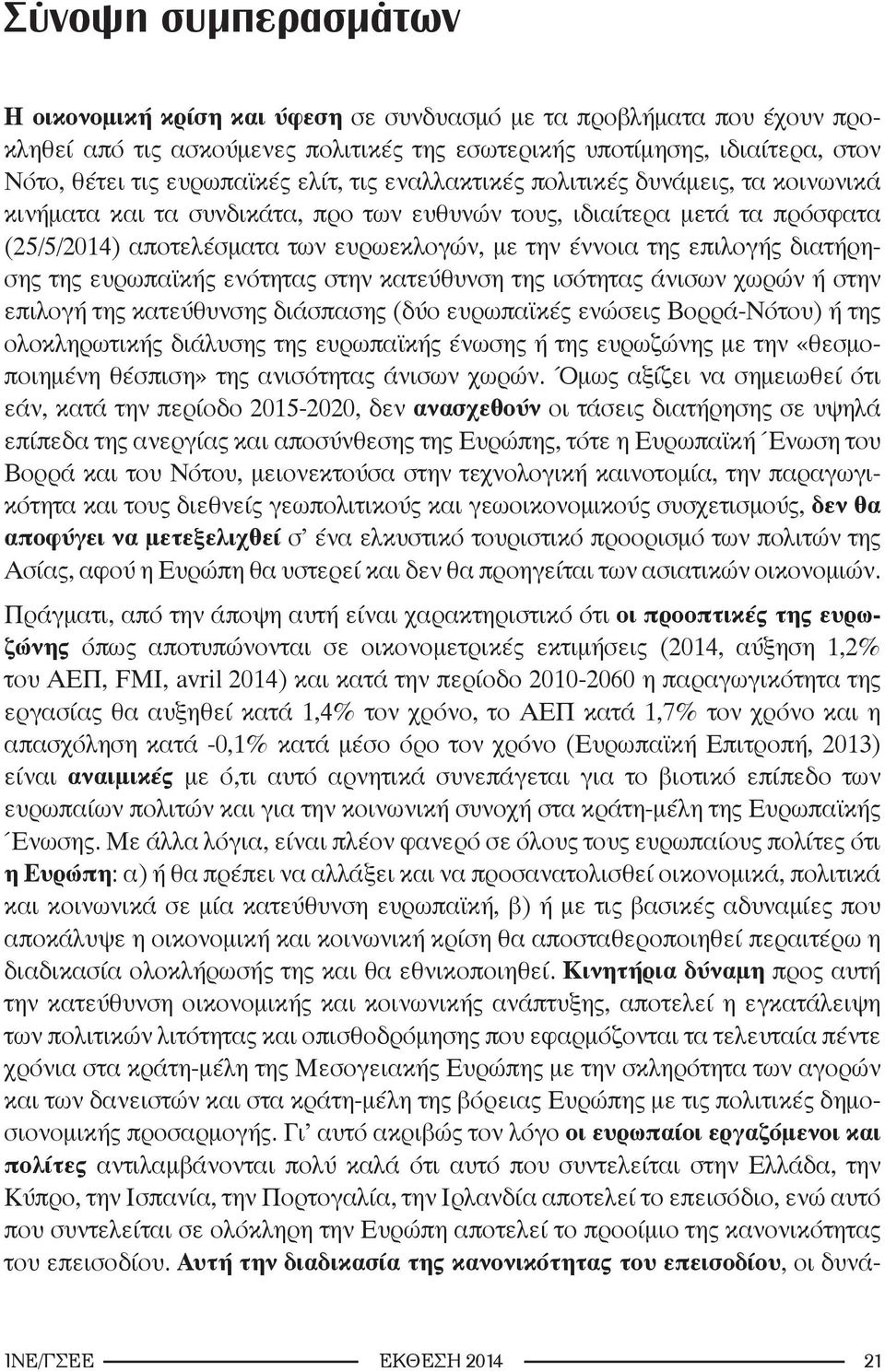 επιλογής διατήρησης της ευρωπαϊκής ενότητας στην κατεύθυνση της ισότητας άνισων χωρών ή στην επιλογή της κατεύθυνσης διάσπασης (δύο ευρωπαϊκές ενώσεις Βορρά-Νότου) ή της ολοκληρωτικής διάλυσης της