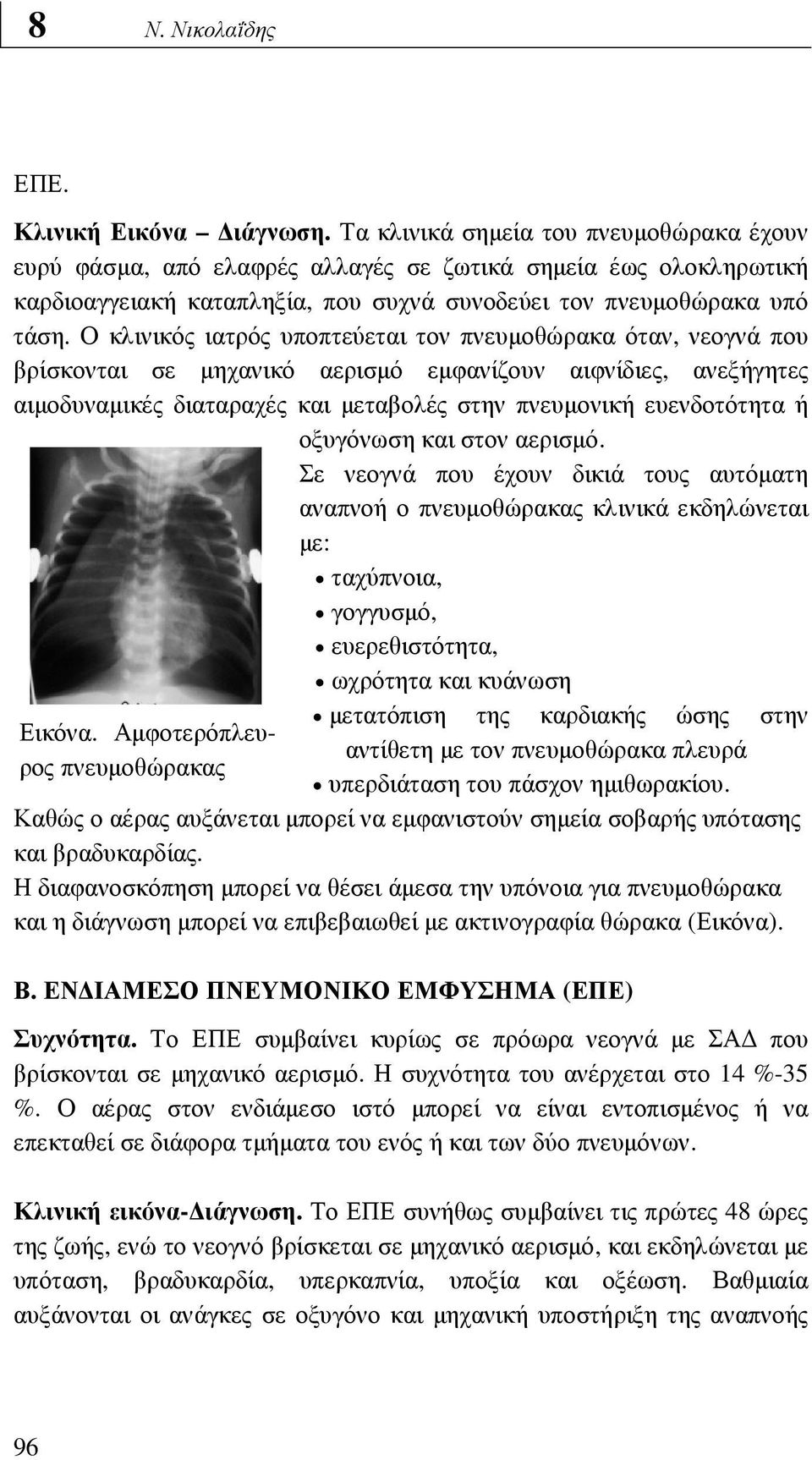 Ο κλινικός ιατρός υποπτεύεται τον πνευµοθώρακα όταν, νεογνά που βρίσκονται σε µηχανικό αερισµό εµφανίζουν αιφνίδιες, ανεξήγητες αιµοδυναµικές διαταραχές και µεταβολές στην πνευµονική ευενδοτότητα ή