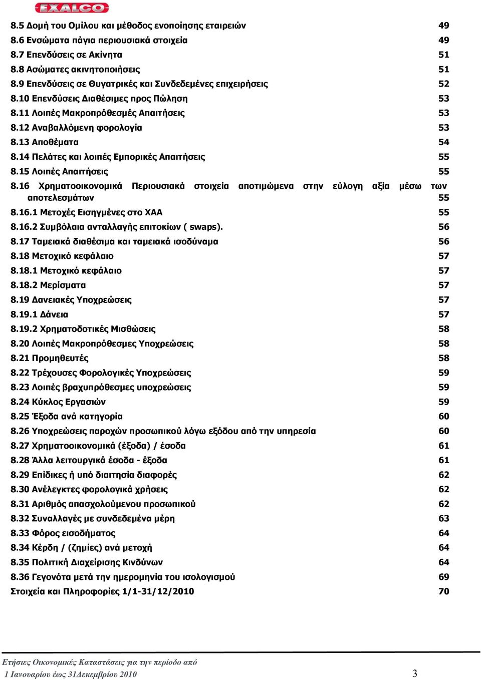 14 Πελάτες και λοιπές Εµπορικές Απαιτήσεις 55 8.15 Λοιπές Απαιτήσεις 55 8.16 Χρηµατοοικονοµικά Περιουσιακά στοιχεία αποτιµώµενα στην εύλογη αξία µέσω των αποτελεσµάτων 55 8.16.1 Μετοχές Εισηγµένες στο ΧΑΑ 55 8.