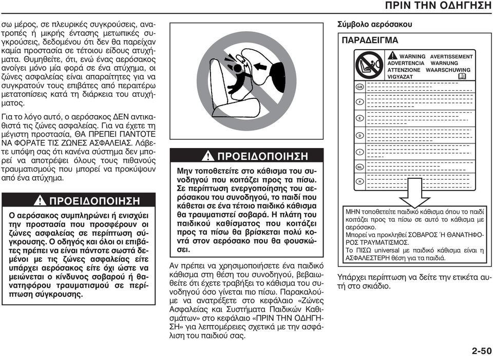 ατυχήματος. Για το λόγο αυτό, ο αερόσακος ΔΕΝ αντικαθιστά τις ζώνες ασφαλείας. Για να έχετε τη μέγιστη προστασία, ΘΑ ΠΡΕΠΕΙ ΠΑΝΤΟΤΕ ΝΑ ΦΟΡΑΤΕ ΤΙΣ ΖΩΝΕΣ ΑΣΦΑΛΕΙΑΣ.