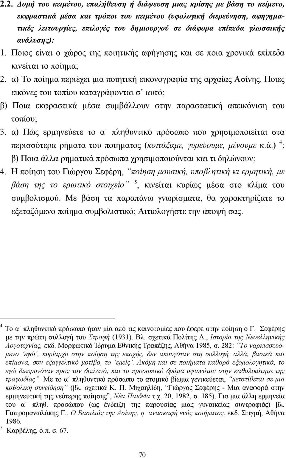 α) Το ποίηµα περιέχει µια ποιητική εικονογραφία της αρχαίας Ασίνης. Ποιες εικόνες του τοπίου καταγράφονται σ αυτό; β) Ποια εκφραστικά µέσα συµβάλλουν στην παραστατική απεικόνιση του τοπίου; 3.